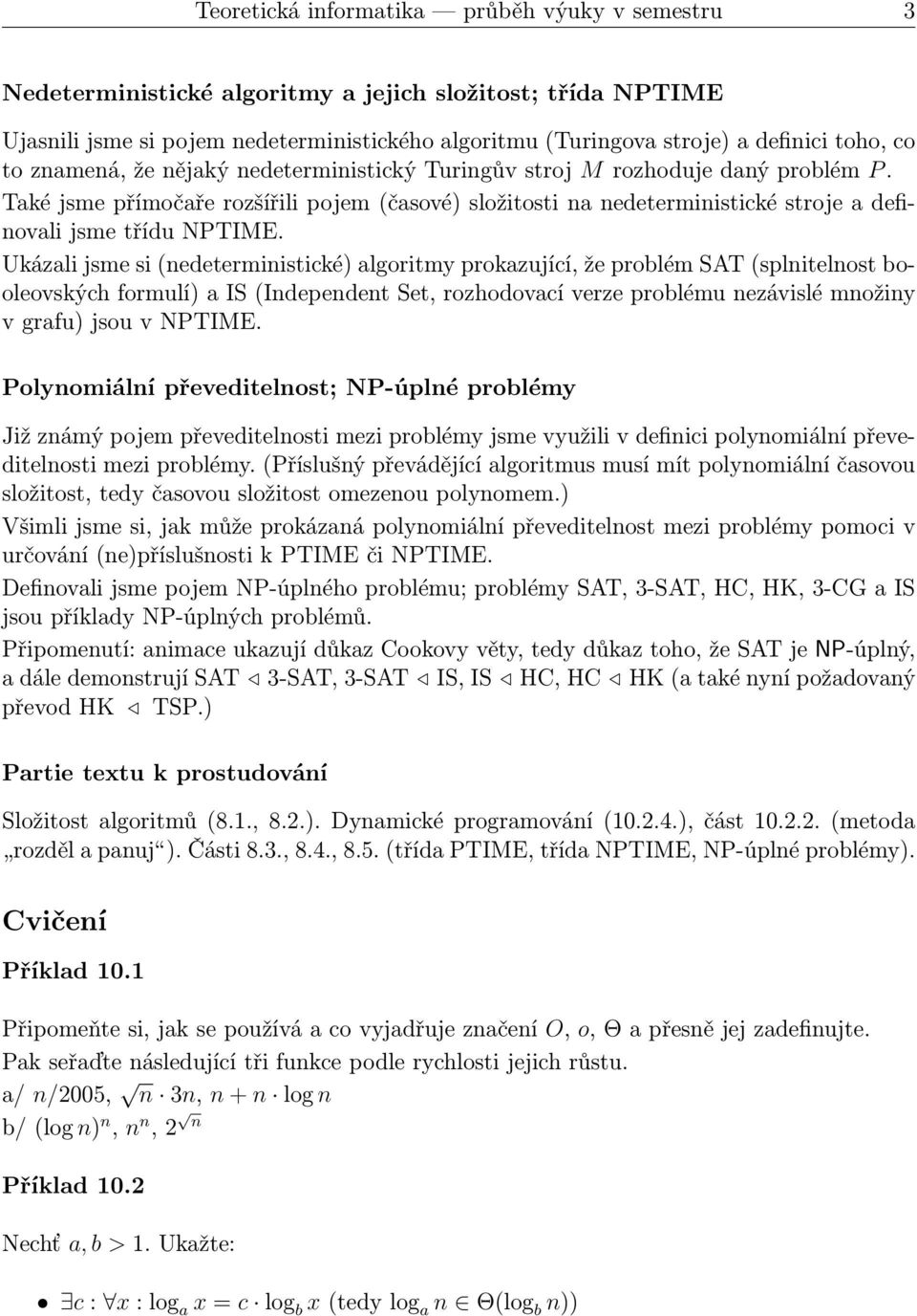 Ukázali jsme si(nedeterministické) algoritmy prokazující, že problém SAT(splnitelnost booleovských formulí) a IS(Independent Set, rozhodovací verze problému nezávislé množiny vgrafu)jsouvnptime.