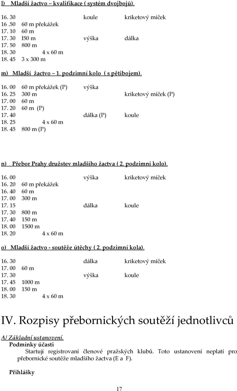 45 800 m (P) n) Přebor Prahy družstev mladšího žactva ( 2. podzimní kolo). 16. 00 výška kriketový míček 16. 20 60 m překážek 16. 40 60 m 17. 00 300 m 17. 15 dálka koule 17. 30 800 m 17. 40 150 m 18.