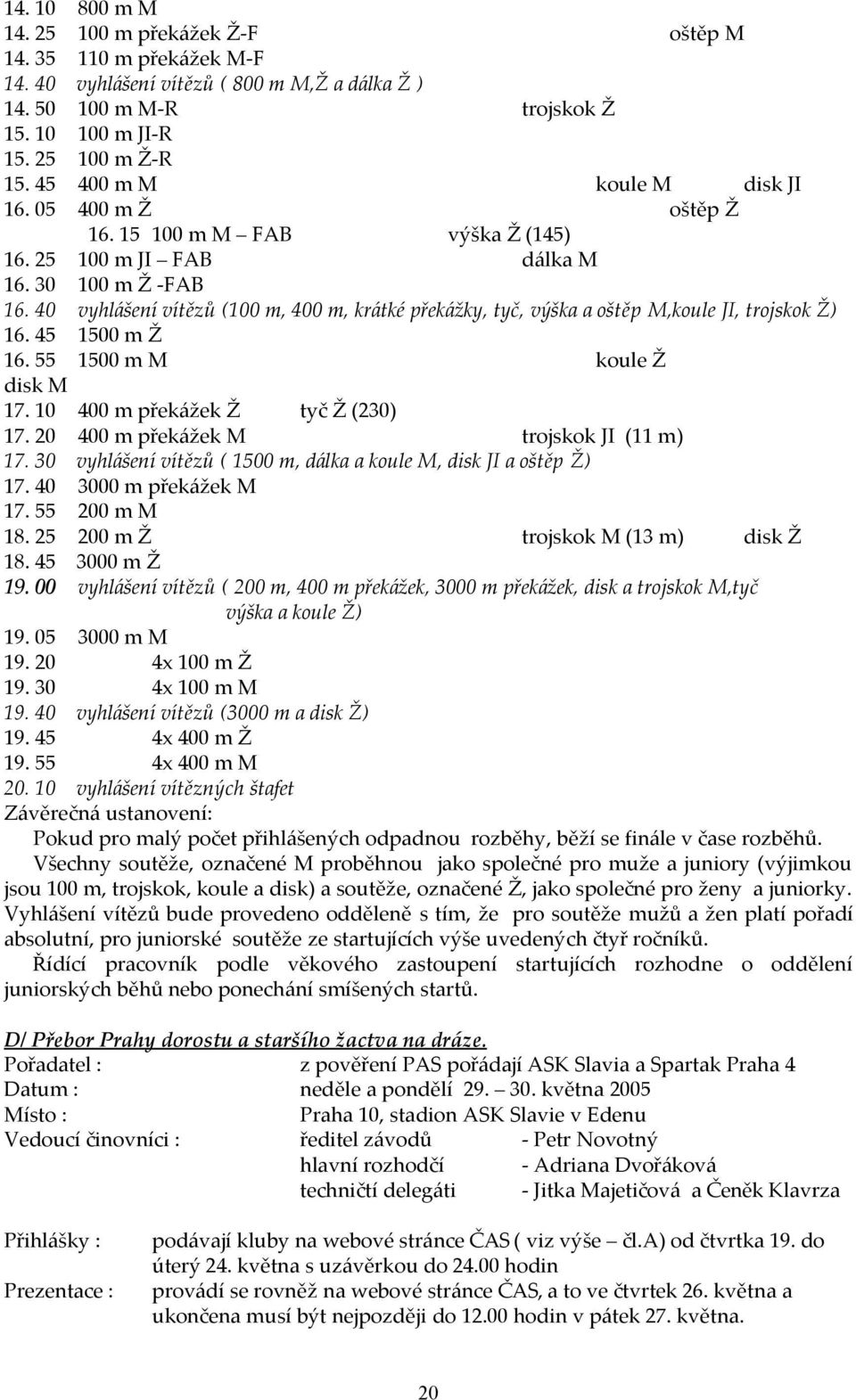 40 vyhlášení vítězů (100 m, 400 m, krátké překážky, tyč, výška a oštěp M,koule JI, trojskok Ž) 16. 45 1500 m Ž 16. 55 1500 m M koule Ž disk M 17. 10 400 m překážek Ž tyč Ž (230) 17.