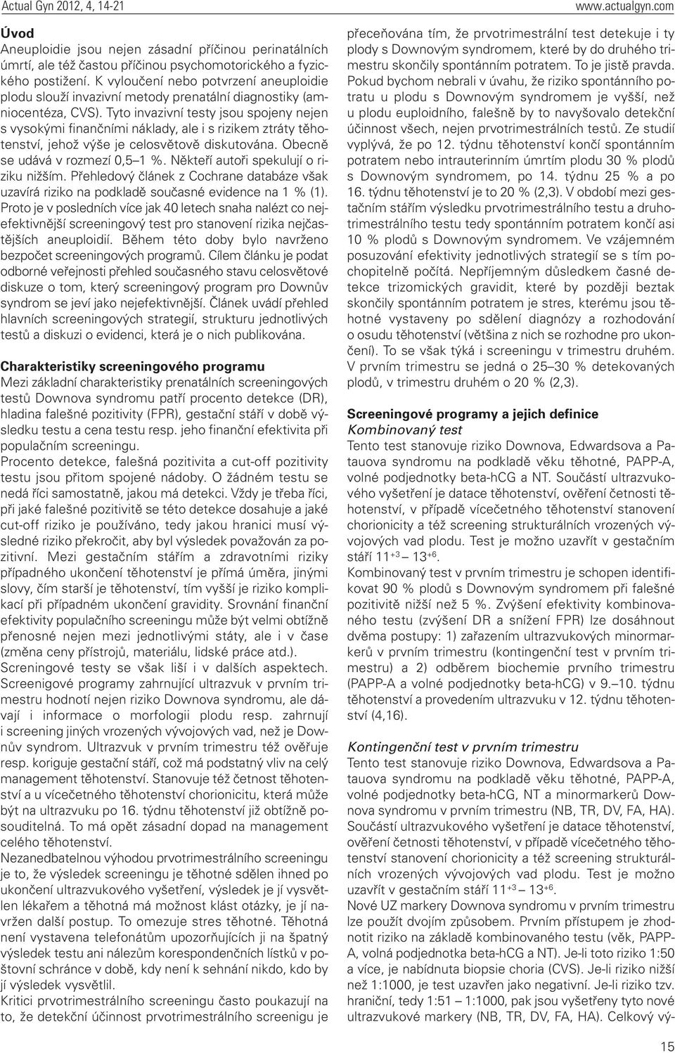 Tyto invazivní testy jsou spojeny nejen s vysokými finančními náklady, ale i s rizikem ztráty těhotenství, jehož výše je celosvětově diskutována. Obecně se udává v rozmezí 0,5 1 %.