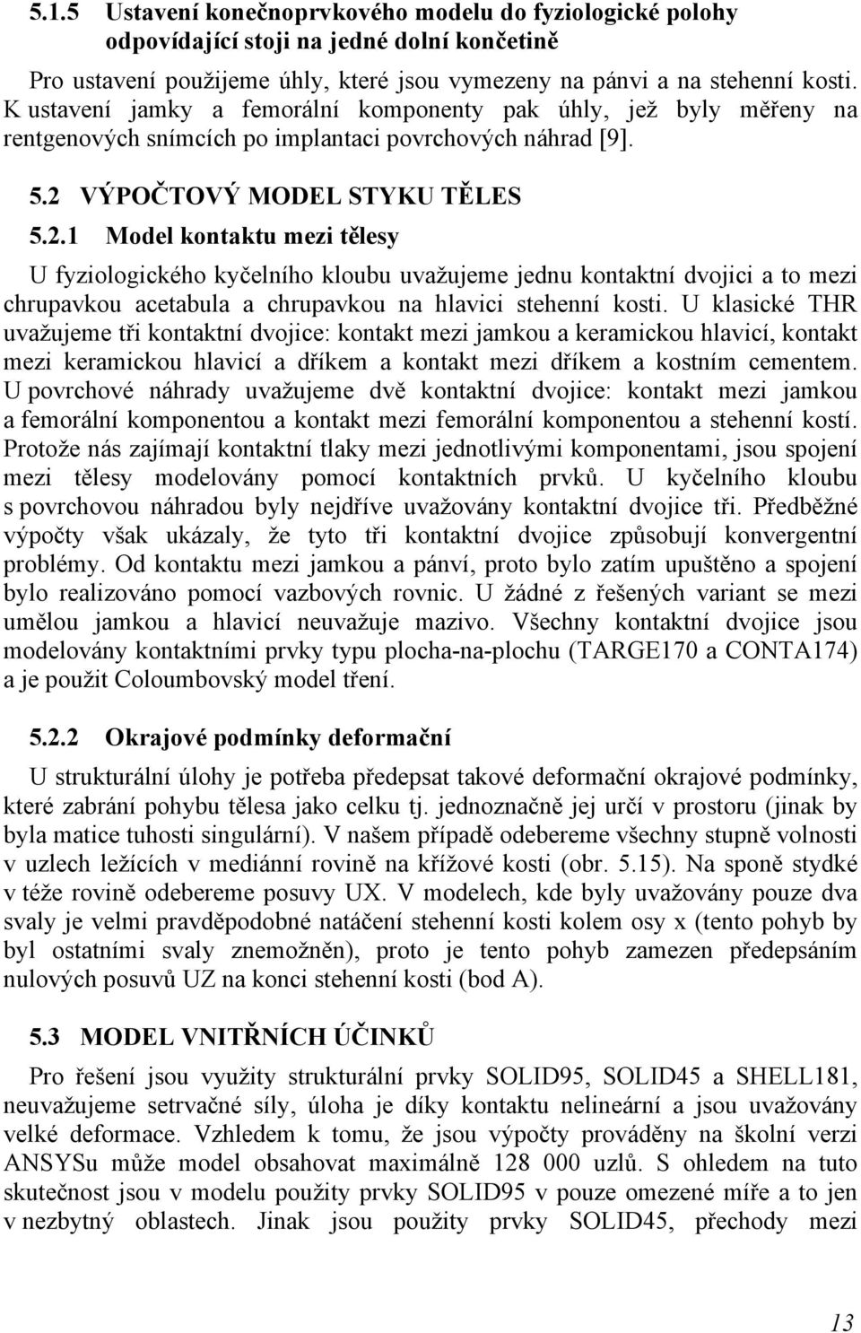 VÝPOČTOVÝ MODEL STYKU TĚLES 5.2.1 Model kontaktu mezi tělesy U fyziologického kyčelního kloubu uvažujeme jednu kontaktní dvojici a to mezi chrupavkou acetabula a chrupavkou na hlavici stehenní kosti.