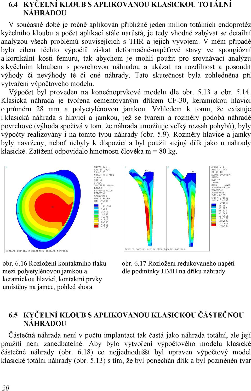 V mém případě bylo cílem těchto výpočtů získat deformačně-napěťové stavy ve spongiózní a kortikální kosti femuru, tak abychom je mohli použít pro srovnávací analýzu s kyčelním kloubem s povrchovou