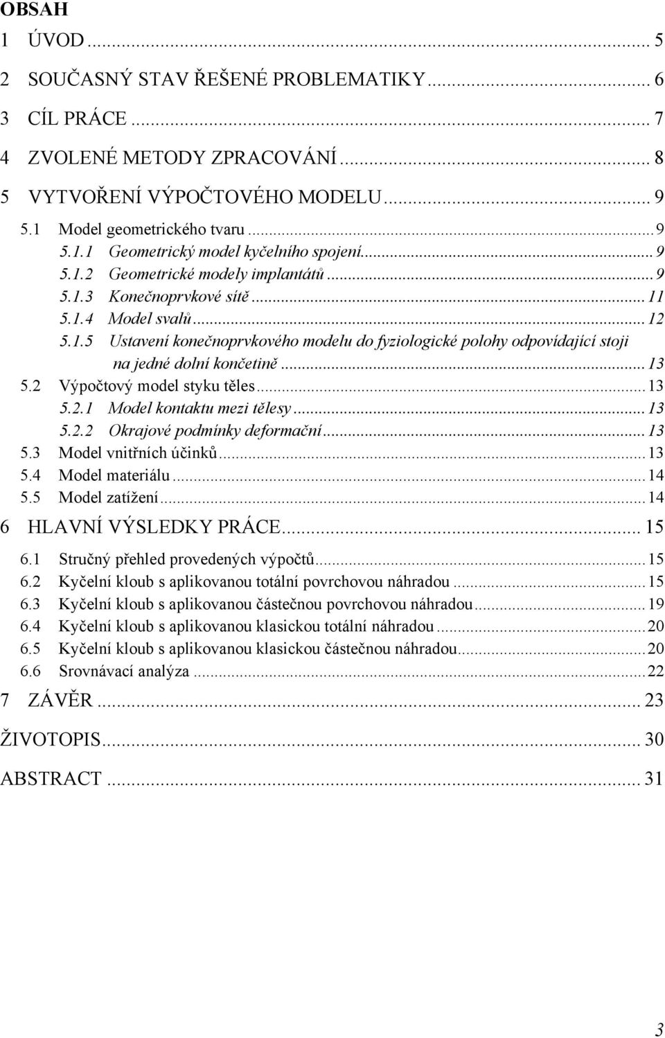 ..13 5.2 Výpočtový model styku těles...13 5.2.1 Model kontaktu mezi tělesy...13 5.2.2 Okrajové podmínky deformační...13 5.3 Model vnitřních účinků...13 5.4 Model materiálu...14 5.5 Model zatížení.