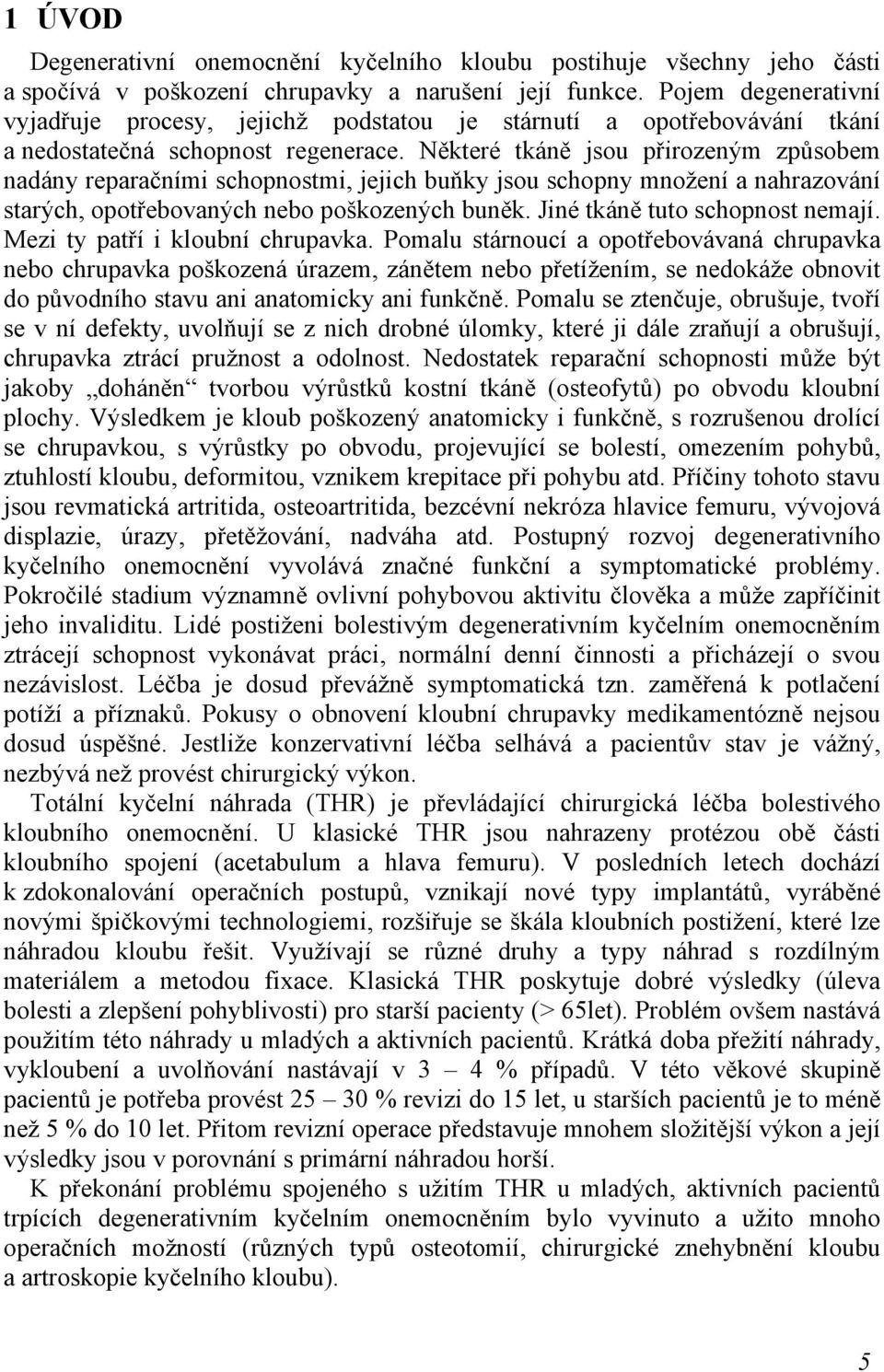 Některé tkáně jsou přirozeným způsobem nadány reparačními schopnostmi, jejich buňky jsou schopny množení a nahrazování starých, opotřebovaných nebo poškozených buněk. Jiné tkáně tuto schopnost nemají.