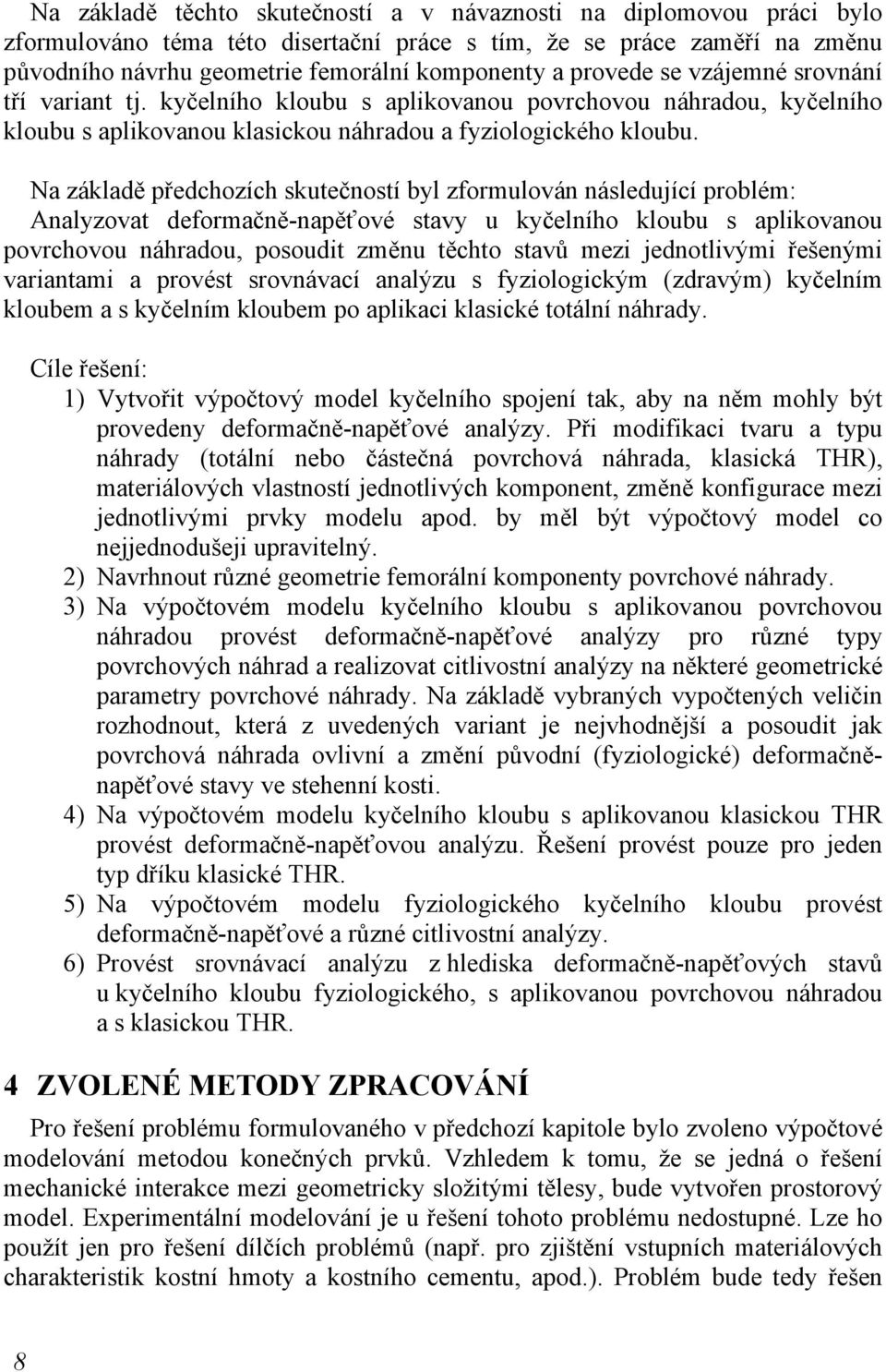 Na základě předchozích skutečností byl zformulován následující problém: Analyzovat deformačně-napěťové stavy u kyčelního kloubu s aplikovanou povrchovou náhradou, posoudit změnu těchto stavů mezi