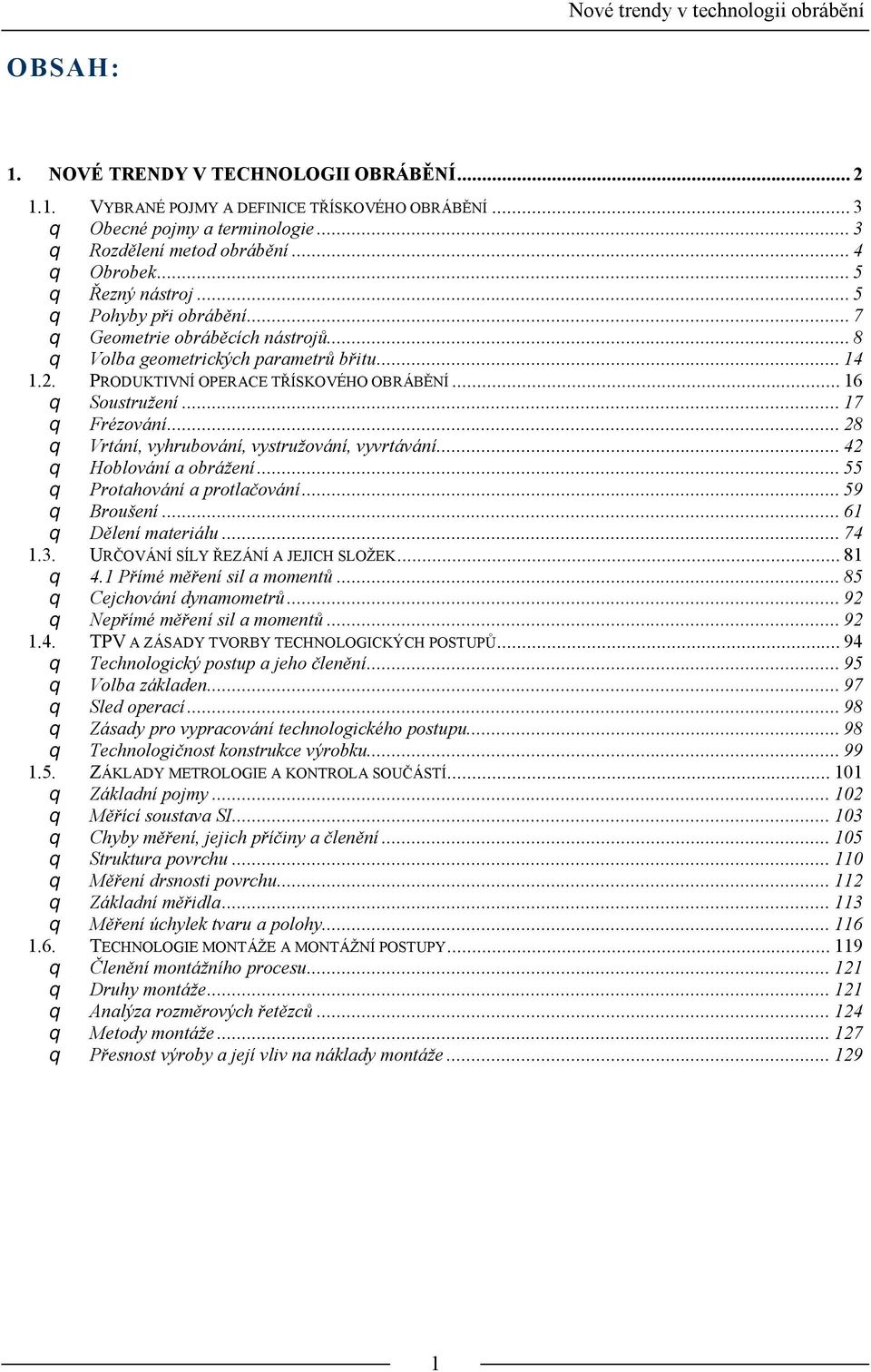 ..16 q Soustružení...17 q Frézování...28 q Vrtání, vyhrubování, vystružování, vyvrtávání...42 q Hoblování a obrážení...55 q Protahování a protlačování...59 q Broušení...61 q Dělení materiálu...74 1.3.