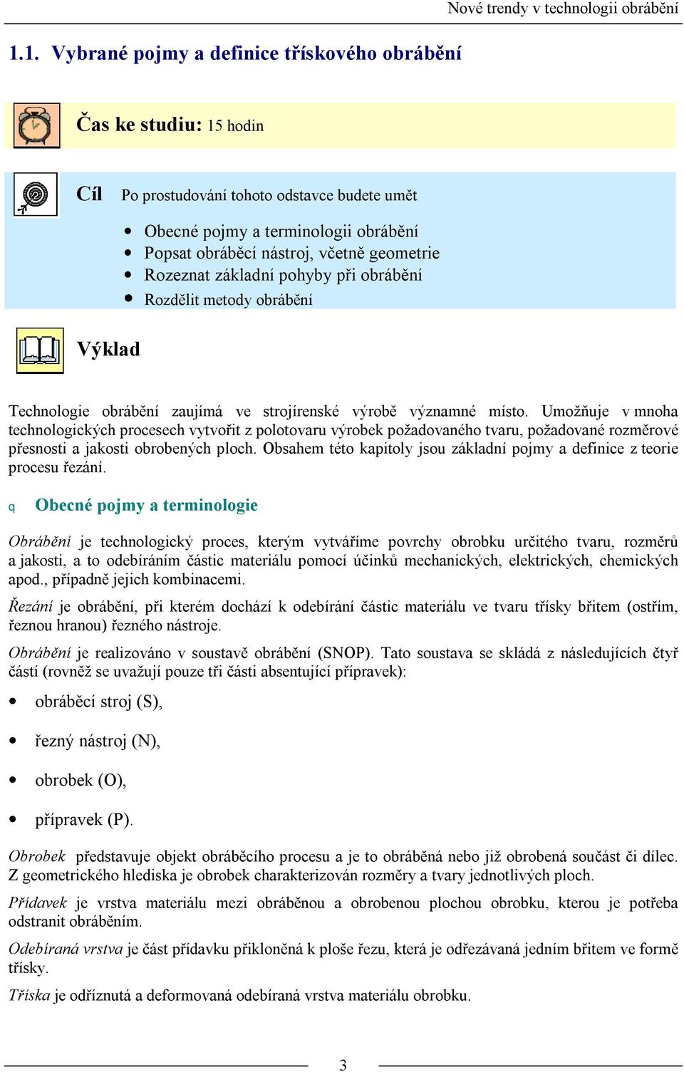 Umožňuje v mnoha technologických procesech vytvořit z polotovaru výrobek požadovaného tvaru, požadované rozměrové přesnosti a jakosti obrobených ploch.