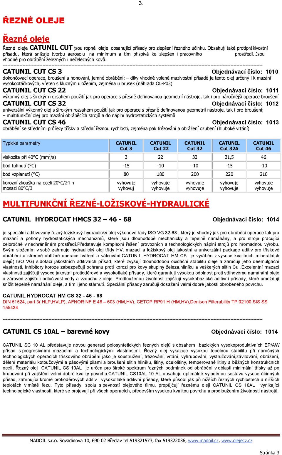 CATUNIL CUT CS 3 Objednávací číslo: 1010 dokončovací operace, broušení a honování, jemné obrábění; díky vhodně volené mazivostní přísadě je tento olej určený i k mazání vysokootáčkových, vřeten s