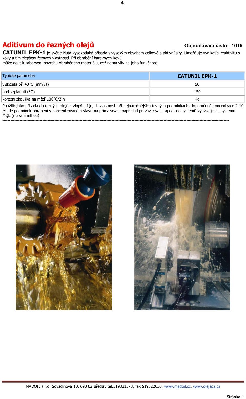 Typické parametry CATUNIL EPK-1 viskozita při 40 C (mm 2 /s) 50 bod vzplanutí ( C) 150 korozní zkouška na měď 100 C/3 h 4c Použití: jako přísada do řezných olejů k zlepšení jejich