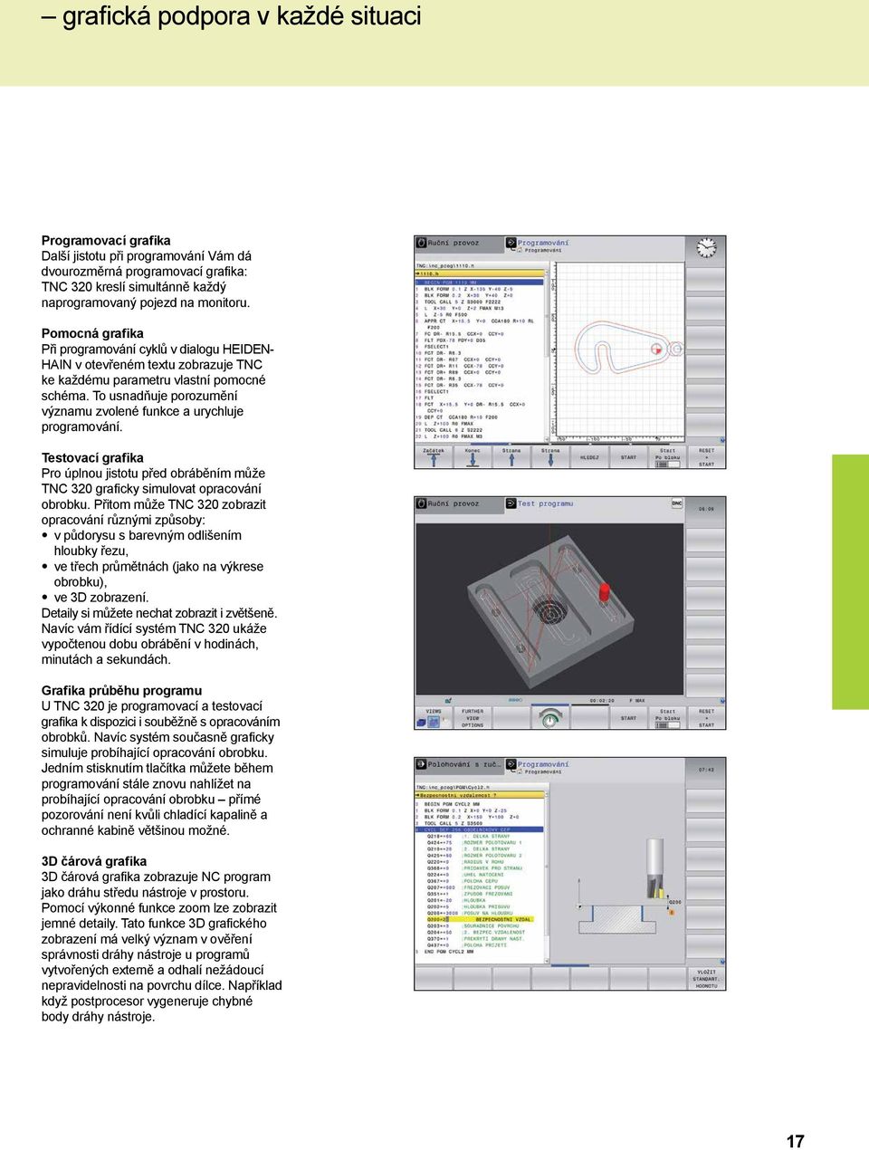 To usnadňuje porozumění významu zvolené funkce a urychluje programování. Testovací grafika Pro úplnou jistotu před obráběním může TNC 320 graficky simulovat opracování obrobku.