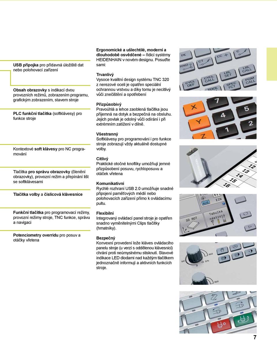 číslicová klávesnice Funkční tlačítka pro programovací režimy, provozní režimy stroje, TNC funkce, správu a navigaci Potenciometry overridu pro posuv a otáčky vřetena Ergonomické a ušlechtilé,