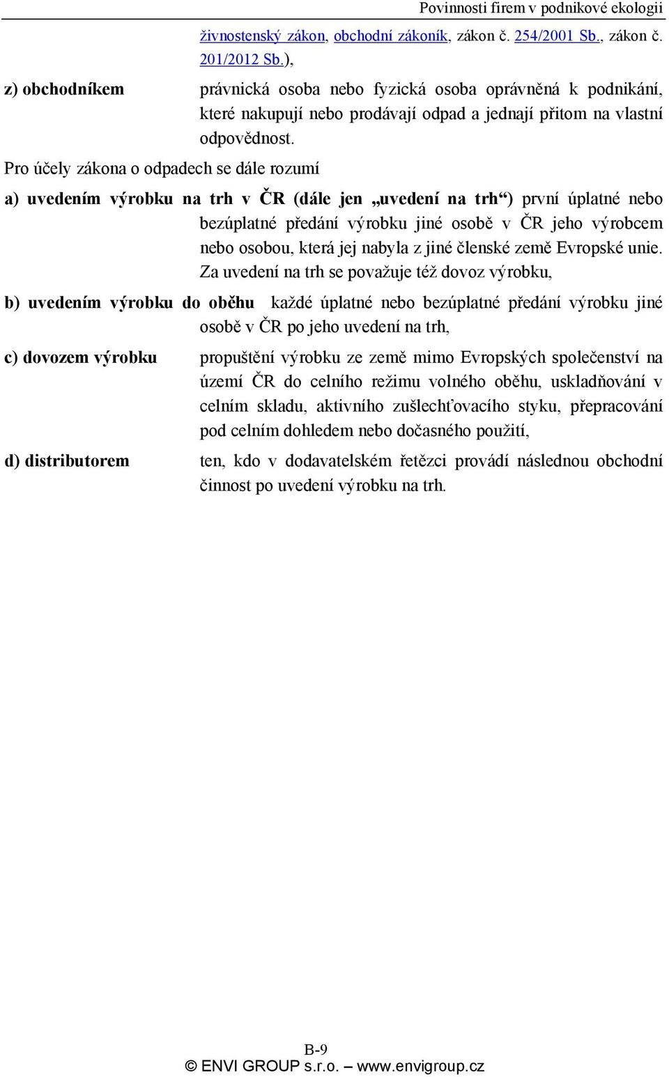 Pro účely zákona o odpadech se dále rozumí a) uvedením výrobku na trh v ČR (dále jen uvedení na trh ) první úplatné nebo bezúplatné předání výrobku jiné osobě v ČR jeho výrobcem nebo osobou, která