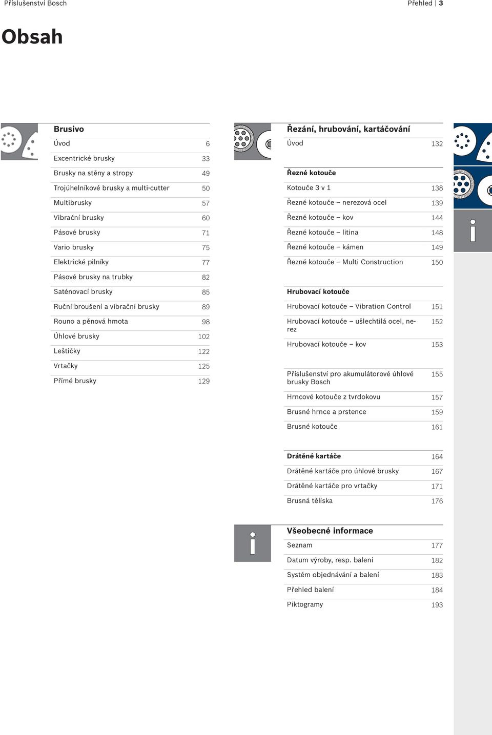 kámen 149 Řezné kotouče Multi Construction 150 Pásové brusky na trubky 82 Saténovací brusky 85 Ruční broušení a vibrační brusky 89 Rouno a pěnová hmota 98 Úhlové brusky 102 Leštičky 122 Hrubovací