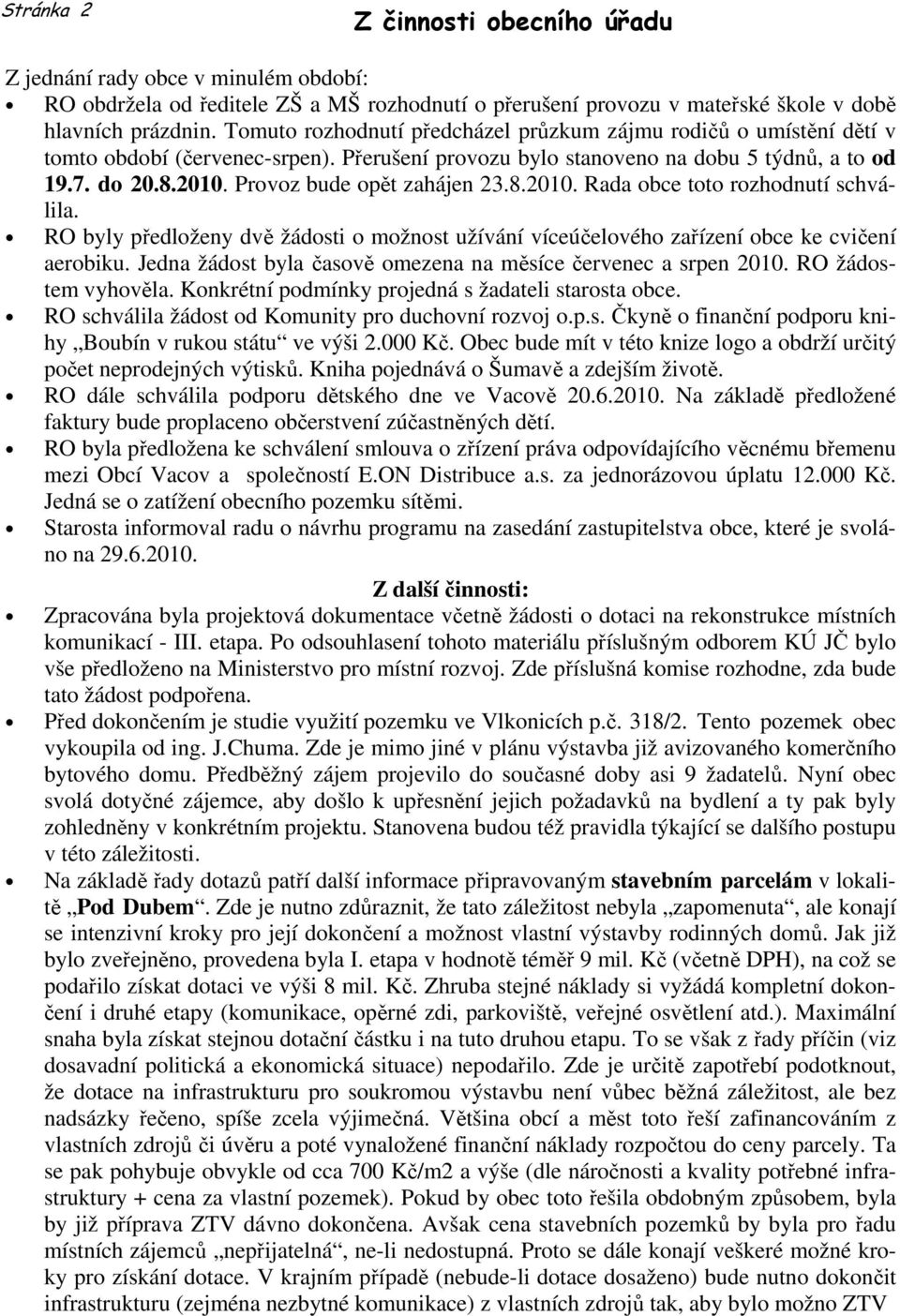 Provoz bude opět zahájen 23.8.2010. Rada obce toto rozhodnutí schválila. RO byly předloženy dvě žádosti o možnost užívání víceúčelového zařízení obce ke cvičení aerobiku.