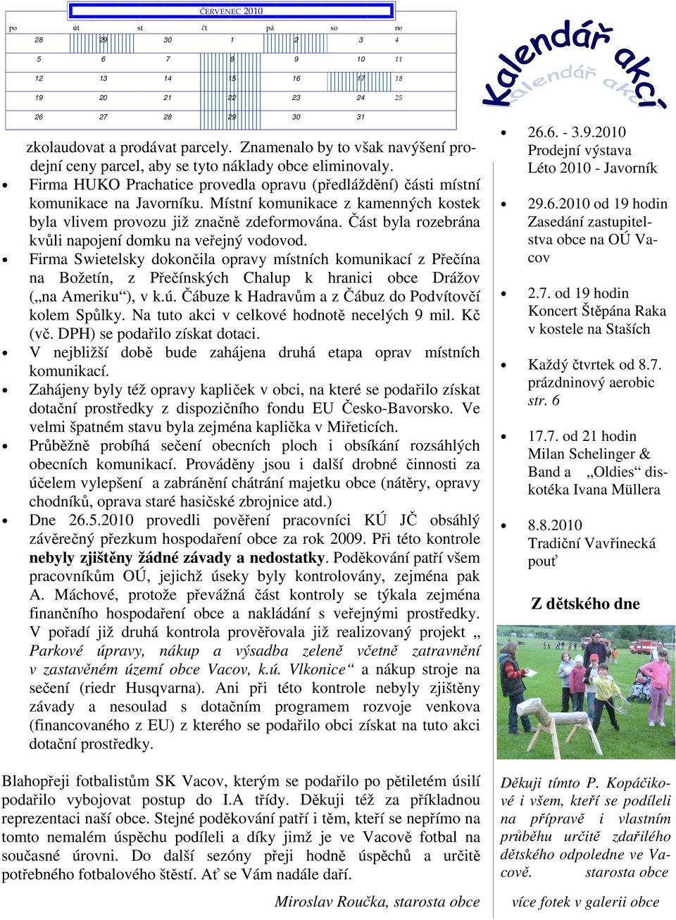 Místní komunikace z kamenných kostek byla vlivem provozu již značně zdeformována. Část byla rozebrána kvůli napojení domku na veřejný vodovod.