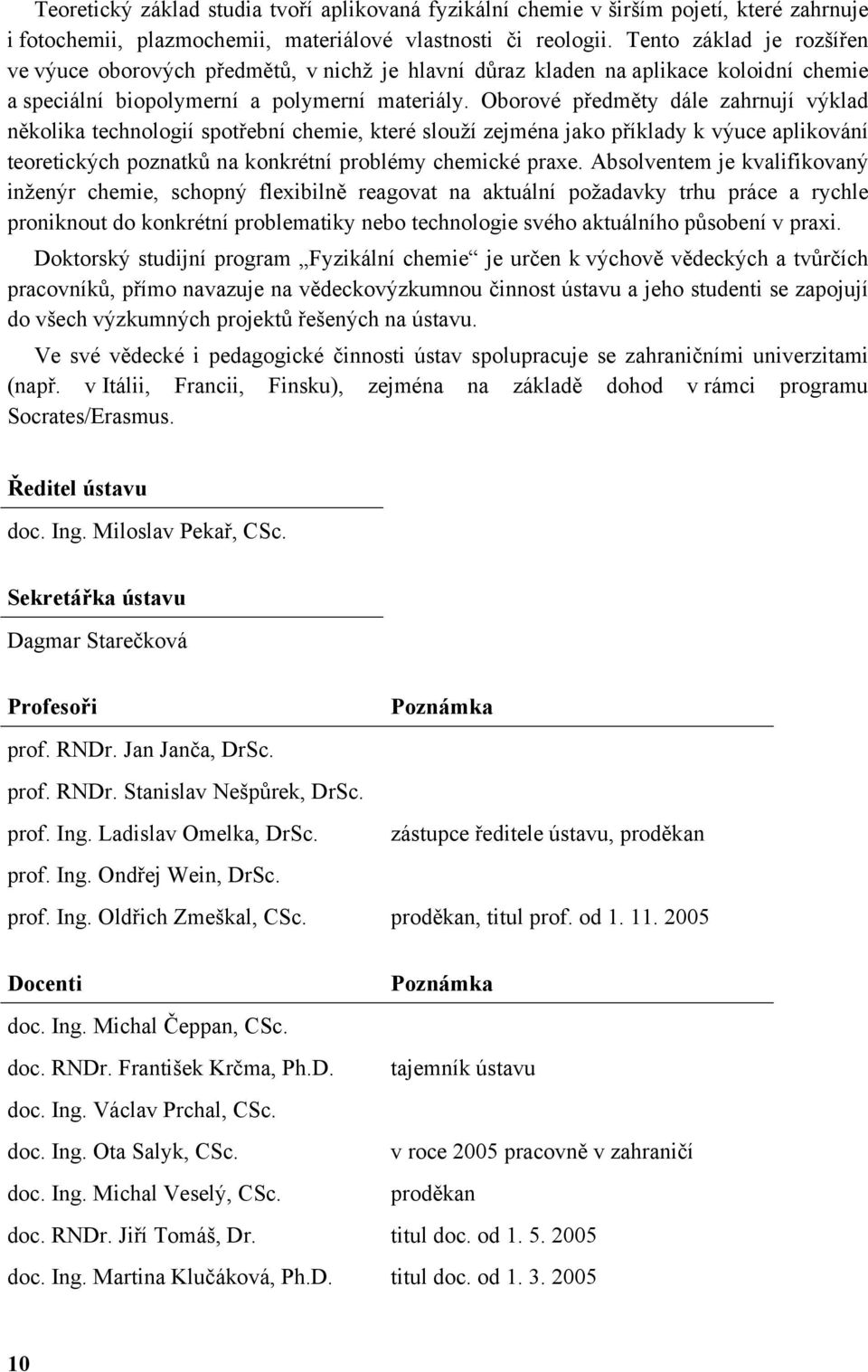 Oborové předměty dále zahrnují výklad několika technologií spotřební chemie, které slouží zejména jako příklady k výuce aplikování teoretických poznatků na konkrétní problémy chemické praxe.