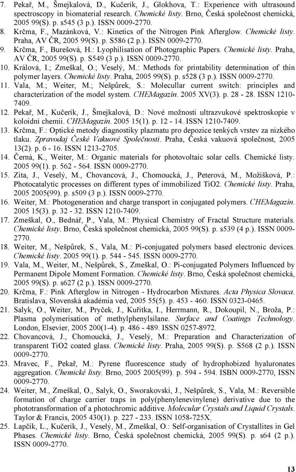 : Lyophilisation of Photographic Papers. Chemické listy. Praha, AV ČR, 2005 99(S). p. S549 (3 p.). ISSN 0009-2770. 10. Králová, I.; Zmeškal, O.; Veselý, M.