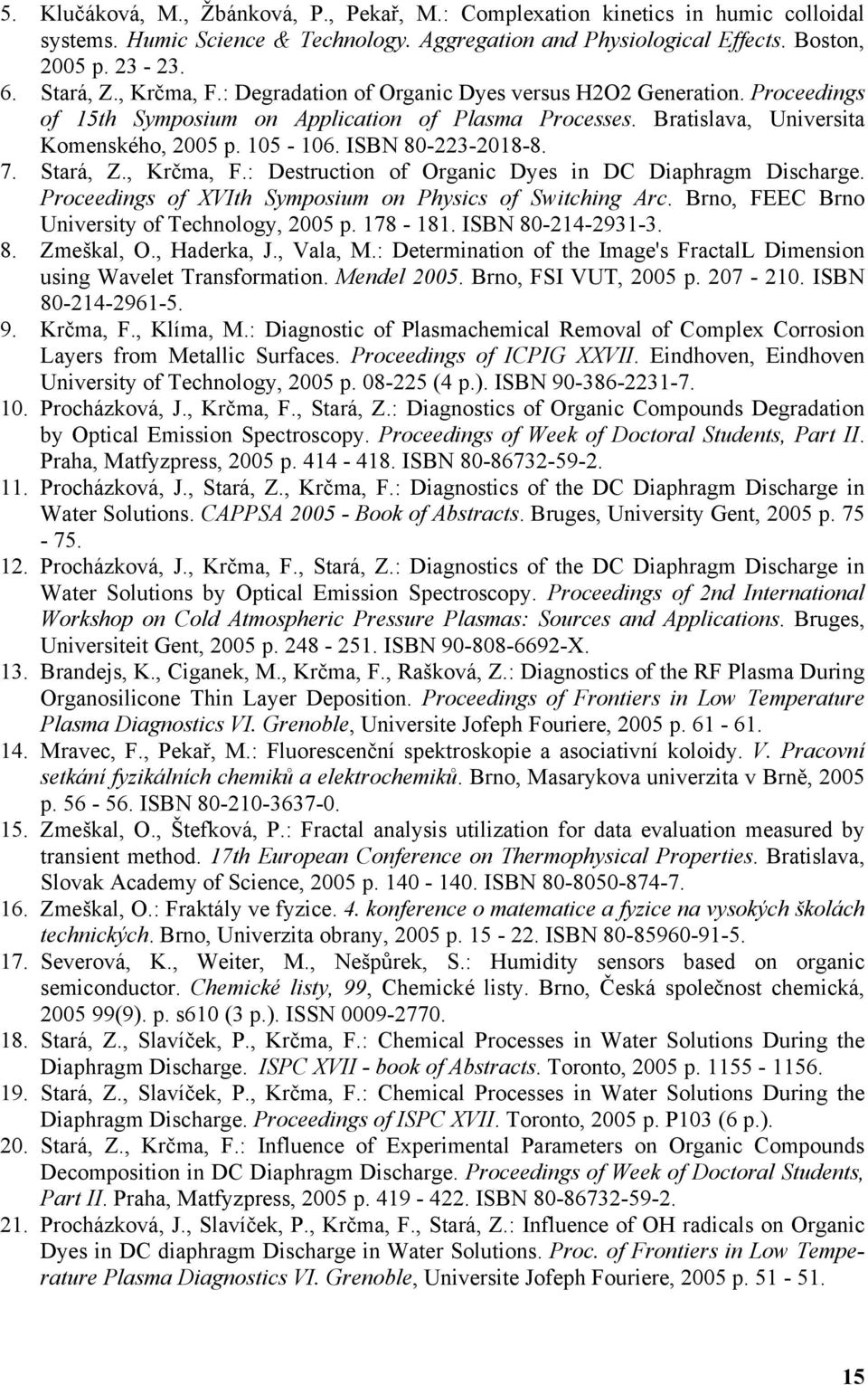 ISBN 80-223-2018-8. 7. Stará, Z., Krčma, F.: Destruction of Organic Dyes in DC Diaphragm Discharge. Proceedings of XVIth Symposium on Physics of Switching Arc.