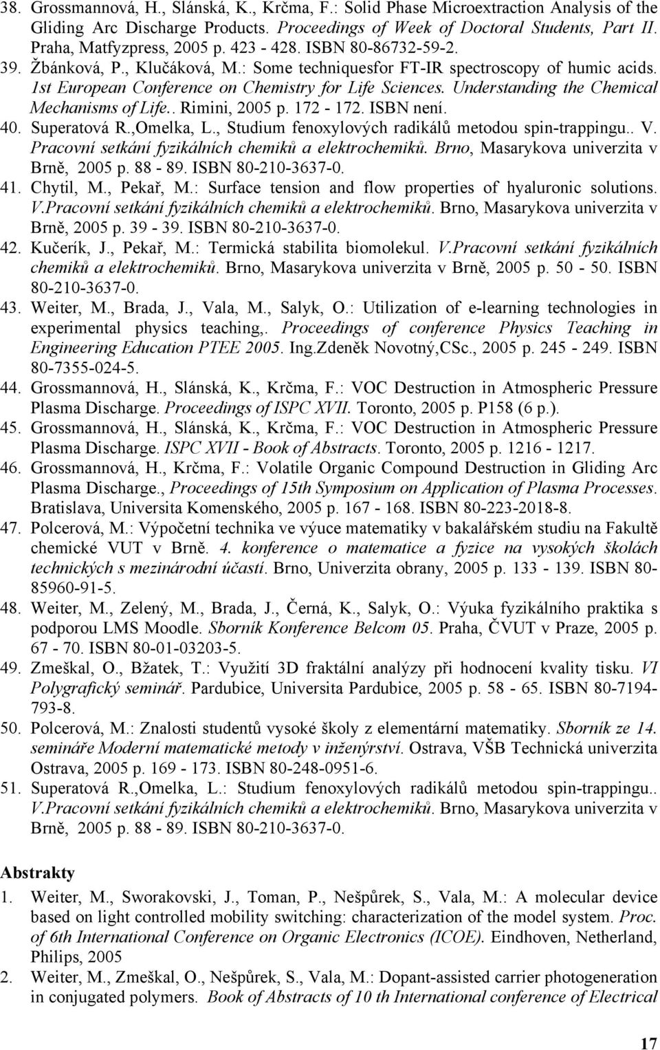 Understanding the Chemical Mechanisms of Life.. Rimini, 2005 p. 172-172. ISBN není. 40. Superatová R.,Omelka, L., Studium fenoxylových radikálů metodou spin-trappingu.. V.