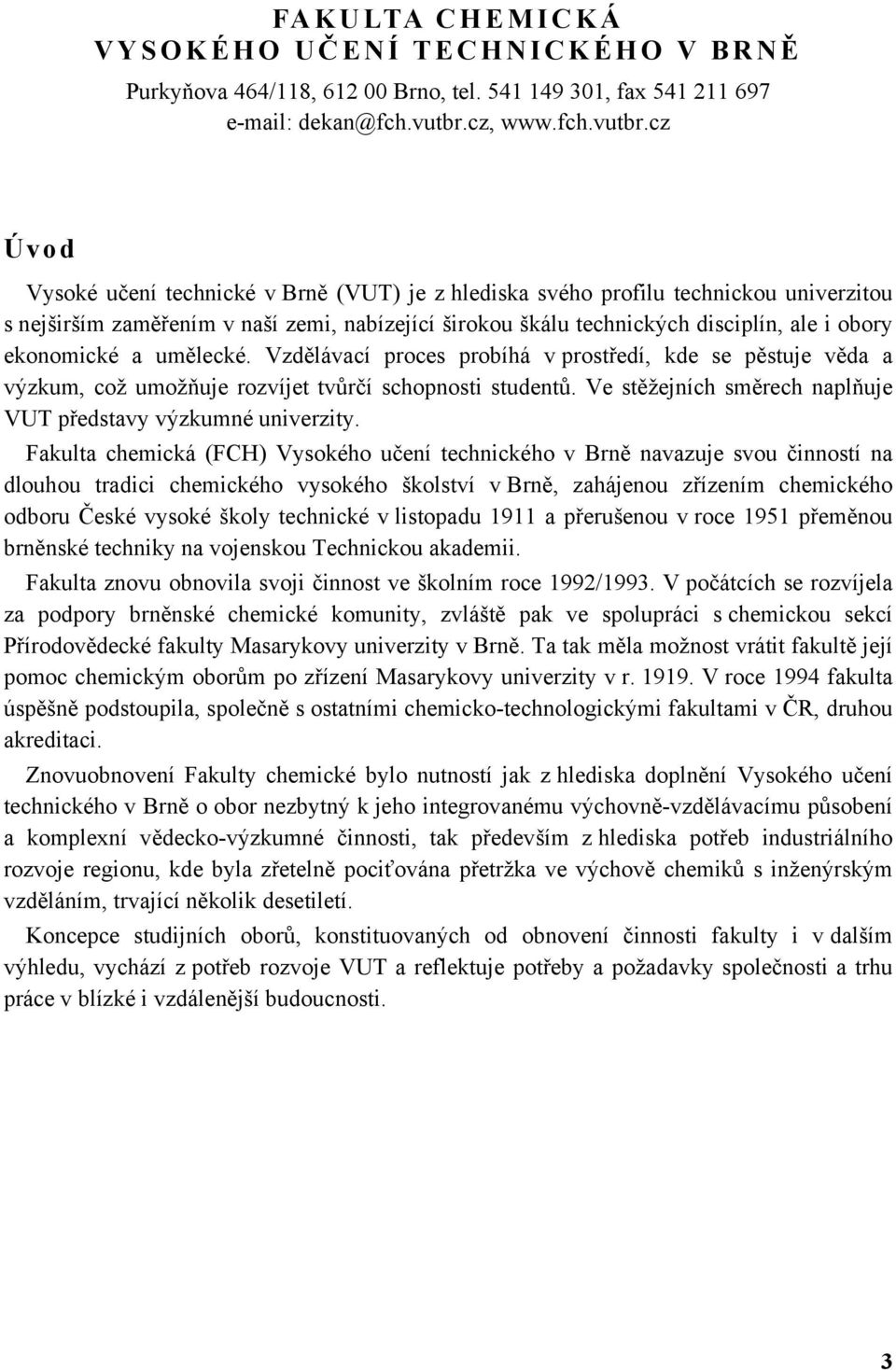 cz Úvod Vysoké učení technické v Brně (VUT) je z hlediska svého profilu technickou univerzitou s nejširším zaměřením v naší zemi, nabízející širokou škálu technických disciplín, ale i obory