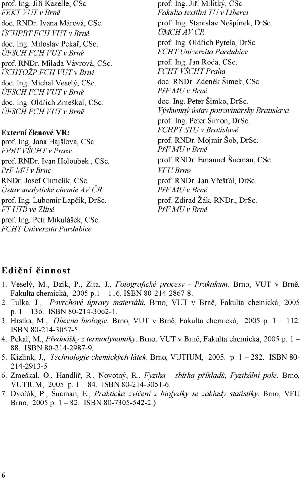 FPBT VŠCHT v Praze prof. RNDr. Ivan Holoubek, CSc. PřF MU v Brně RNDr. Josef Chmelík, CSc. Ústav analytické chemie AV ČR prof. Ing. Lubomír Lapčík, DrSc. FT UTB ve Zlíně prof. Ing. Petr Mikulášek, CSc.