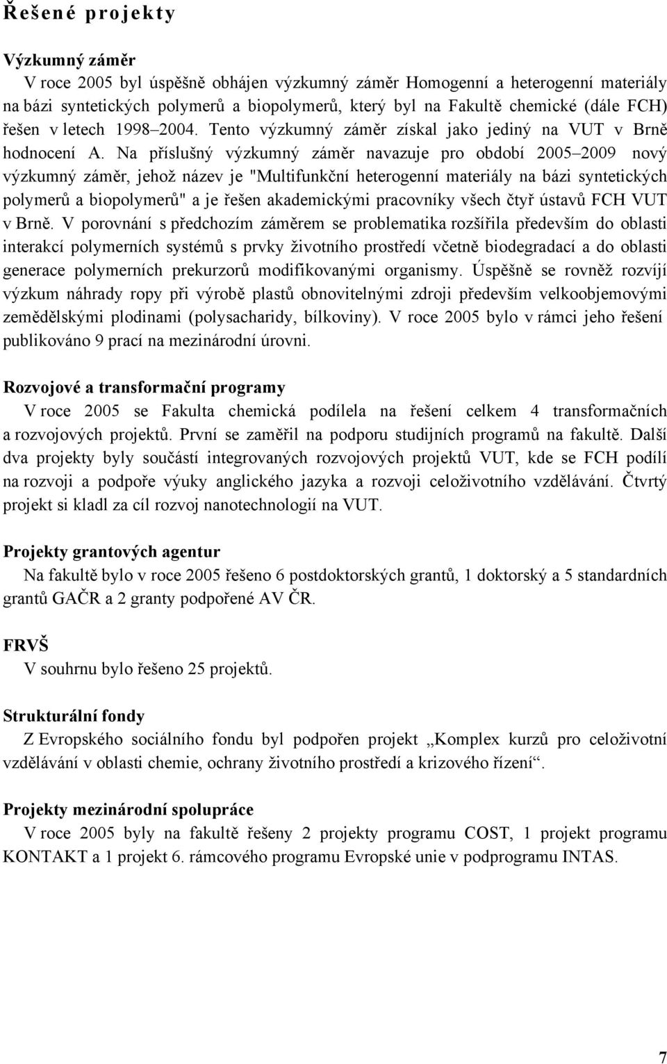 Na příslušný výzkumný záměr navazuje pro období 2005 2009 nový výzkumný záměr, jehož název je "Multifunkční heterogenní materiály na bázi syntetických polymerů a biopolymerů" a je řešen akademickými