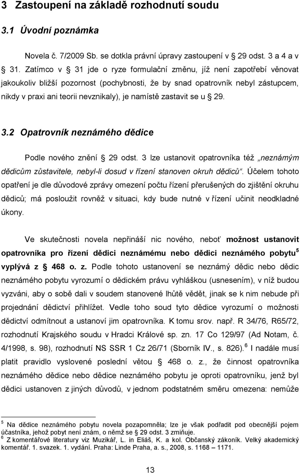 zastavit se u 29. 3.2 Opatrovník neznámého dědice Podle nového znění 29 odst. 3 lze ustanovit opatrovníka téţ neznámým dědicům zůstavitele, nebyl-li dosud v řízení stanoven okruh dědiců.