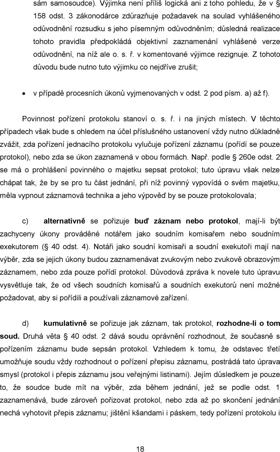 odůvodnění, na níţ ale o. s. ř. v komentované výjimce rezignuje. Z tohoto důvodu bude nutno tuto výjimku co nejdříve zrušit; v případě procesních úkonů vyjmenovaných v odst. 2 pod písm. a) aţ f).