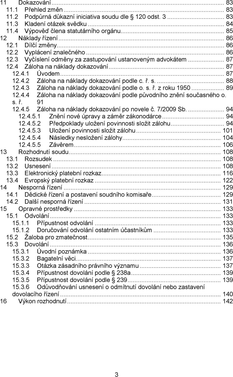 ř. s.... 88 12.4.3 Záloha na náklady dokazování podle o. s. ř. z roku 1950... 89 12.4.4 Záloha na náklady dokazování podle původního znění současného o. s. ř. 91 12.4.5 Záloha na náklady dokazování po novele č.