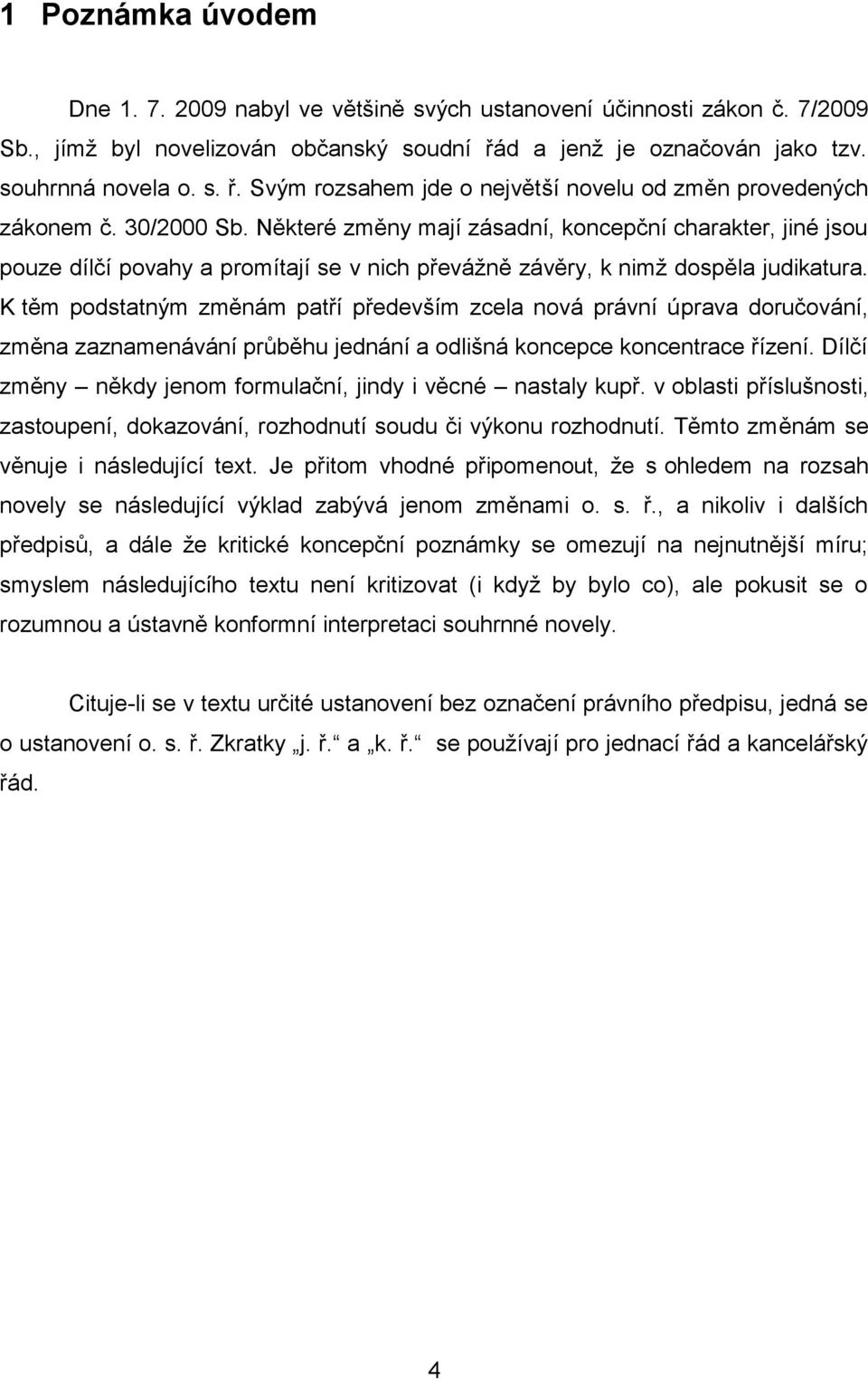 Některé změny mají zásadní, koncepční charakter, jiné jsou pouze dílčí povahy a promítají se v nich převáţně závěry, k nimţ dospěla judikatura.