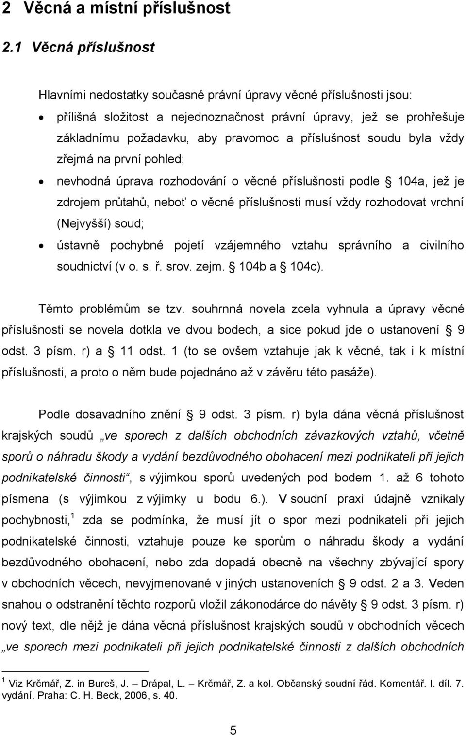 příslušnost soudu byla vţdy zřejmá na první pohled; nevhodná úprava rozhodování o věcné příslušnosti podle 104a, jeţ je zdrojem průtahů, neboť o věcné příslušnosti musí vţdy rozhodovat vrchní