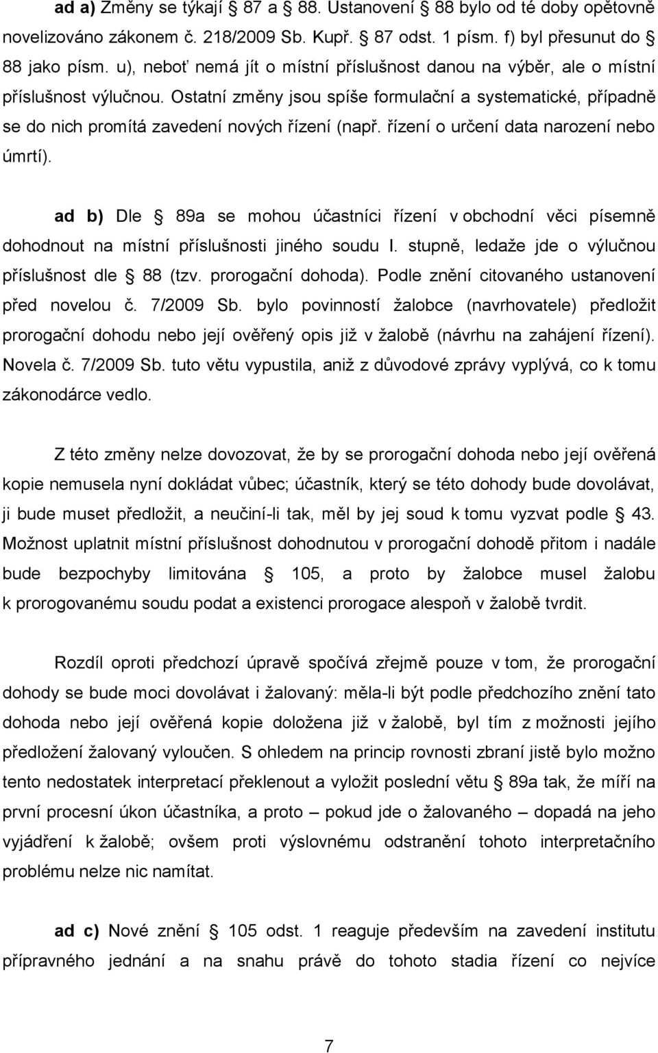 řízení o určení data narození nebo úmrtí). ad b) Dle 89a se mohou účastníci řízení v obchodní věci písemně dohodnout na místní příslušnosti jiného soudu I.