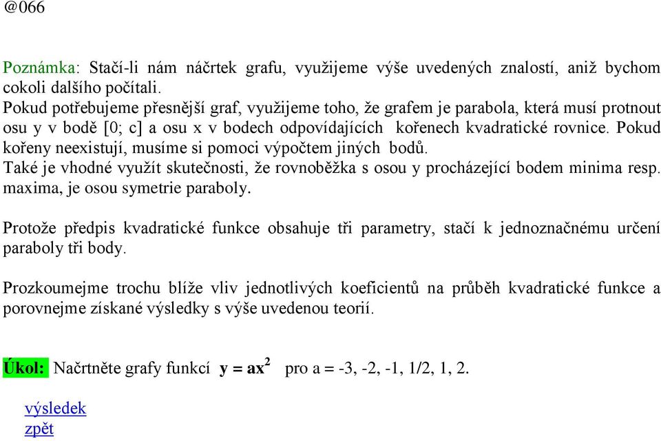 Pokud kořeny neexistují, musíme si pomoci výpočtem jiných bodů. Také je vhodné využít skutečnosti, že rovnoběžka s osou y procházející bodem minima resp. maxima, je osou symetrie paraboly.