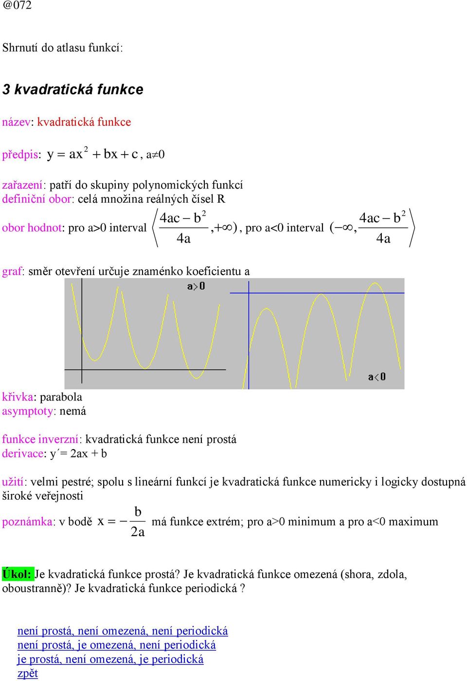 prostá derivace: y = 2ax + b užití: velmi pestré; spolu s lineární funkcí je kvadratická funkce numericky i logicky dostupná široké veřejnosti b poznámka: v bodě x má funkce extrém; pro a>0 minimum a