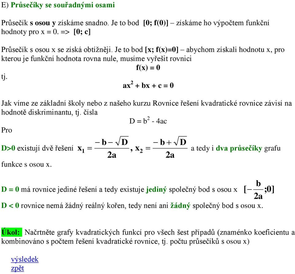 ax 2 + bx + c = 0 Jak víme ze základní školy nebo z našeho kurzu Rovnice řešení kvadratické rovnice závisí na hodnotě diskriminantu, tj. čísla D = b 2-4ac Pro D>0 existují dvě řešení funkce s osou x.