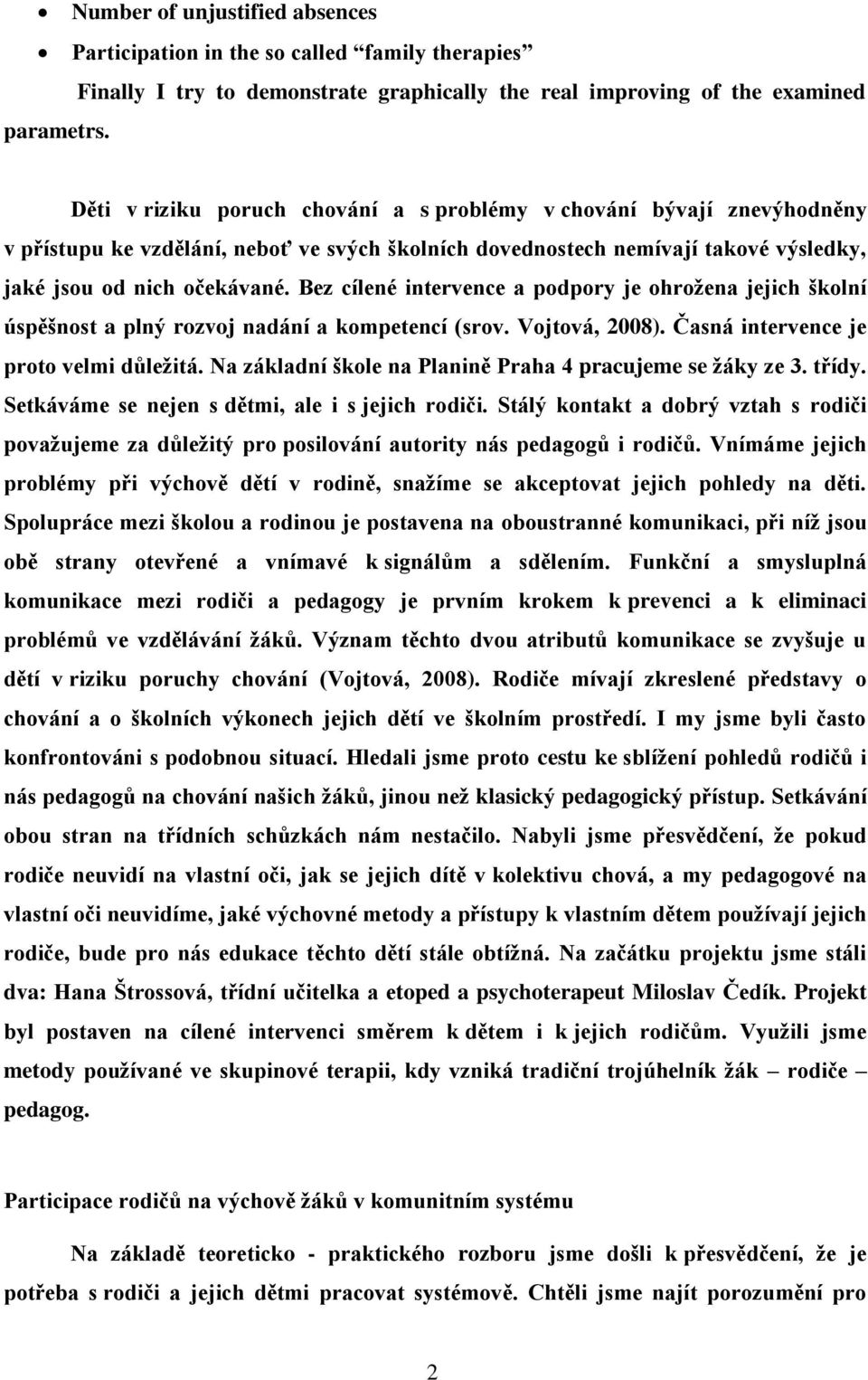 Bez cílené intervence a podpory je ohrožena jejich školní úspěšnost a plný rozvoj nadání a kompetencí (srov. Vojtová, 2008). Časná intervence je proto velmi důležitá.