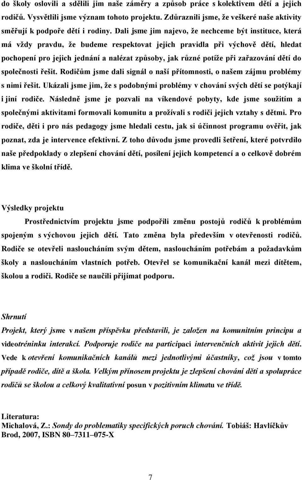 Dali jsme jim najevo, že nechceme být instituce, která má vždy pravdu, že budeme respektovat jejich pravidla při výchově dětí, hledat pochopení pro jejich jednání a nalézat způsoby, jak různé potíže