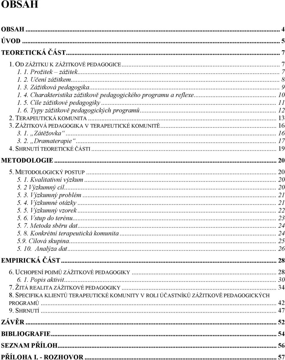 .. 16 3. 2. Dramaterapie... 17 4. SHRNUTÍ TEORETICKÉ ČÁSTI... 19 METODOLOGIE... 20 5. METODOLOGICKÝ POSTUP... 20 5. 1. Kvalitativní výzkum... 20 5. 2 Výzkumný cíl... 20 5. 3. Výzkumný problém... 21 5.