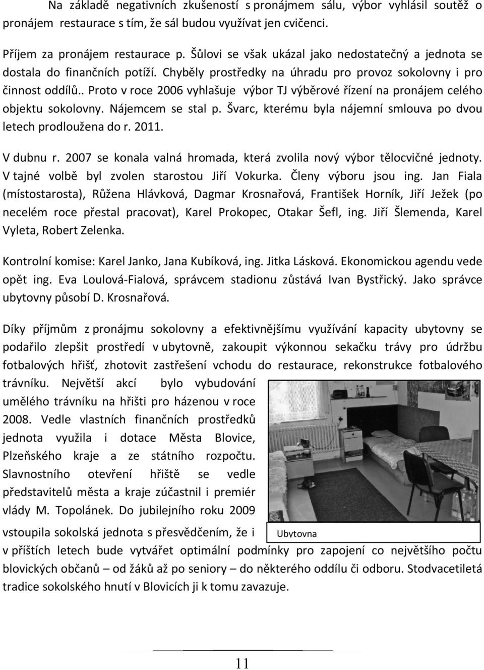 . Proto v roce 2006 vyhlašuje výbor TJ výběrové řízení na pronájem celého objektu sokolovny. Nájemcem se stal p. Švarc, kterému byla nájemní smlouva po dvou letech prodloužena do r. 2011. V dubnu r.