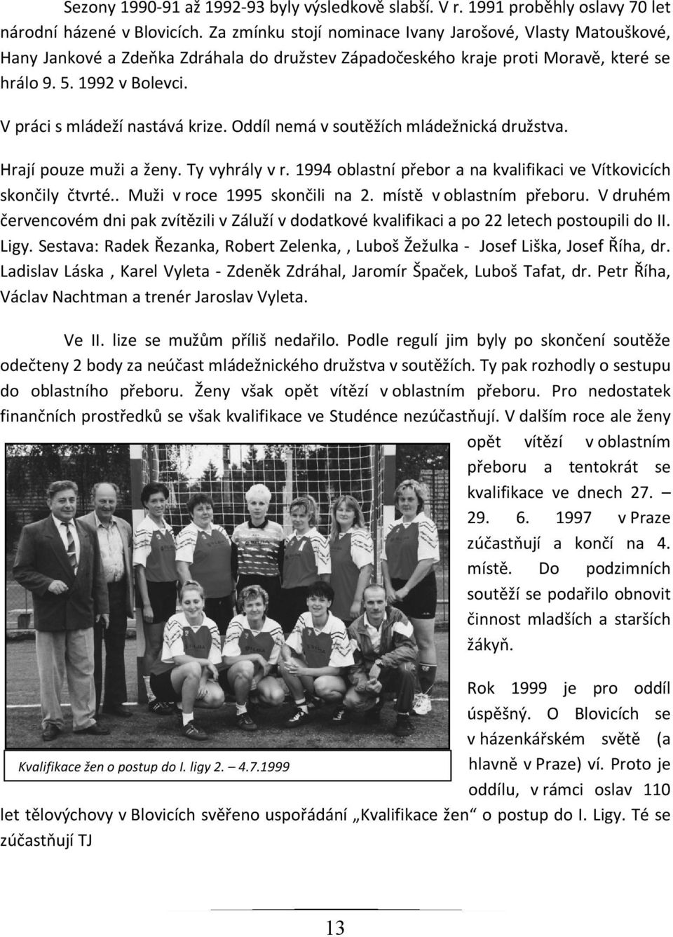 V práci s mládeží nastává krize. Oddíl nemá v soutěžích mládežnická družstva. Hrají pouze muži a ženy. Ty vyhrály v r. 1994 oblastní přebor a na kvalifikaci ve Vítkovicích skončily čtvrté.