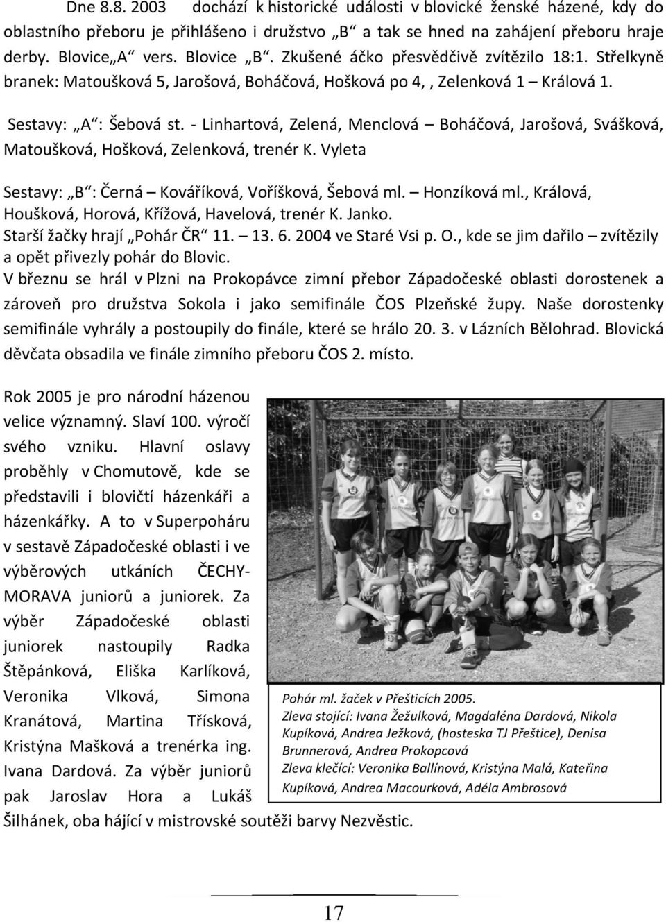 - Linhartová, Zelená, Menclová Boháčová, Jarošová, Svášková, Matoušková, Hošková, Zelenková, trenér K. Vyleta Sestavy: B : Černá Kováříková, Voříšková, Šebová ml. Honzíková ml.