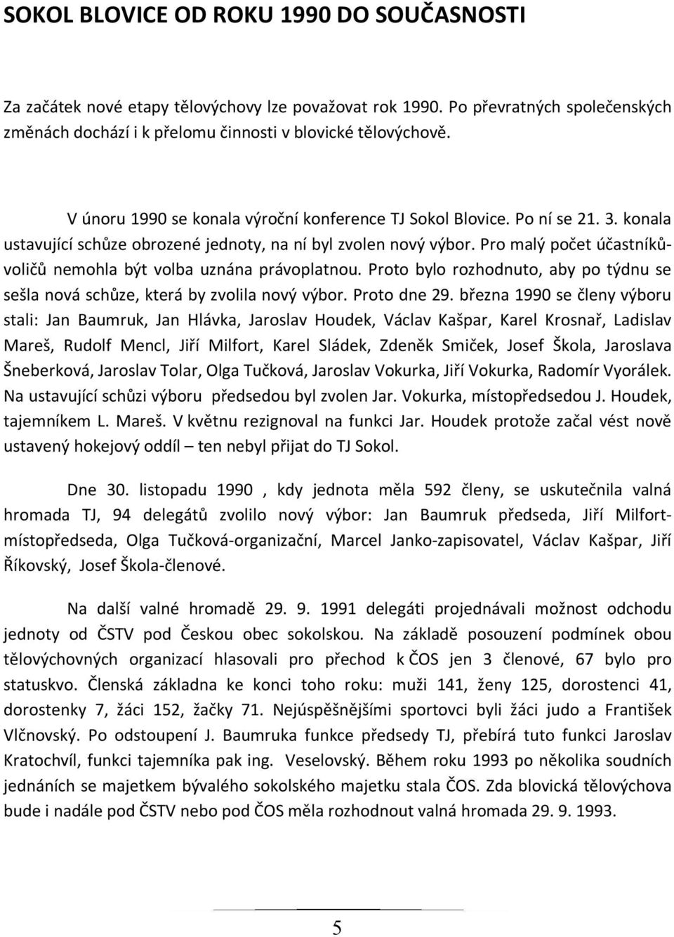 Pro malý počet účastníkůvoličů nemohla být volba uznána právoplatnou. Proto bylo rozhodnuto, aby po týdnu se sešla nová schůze, která by zvolila nový výbor. Proto dne 29.