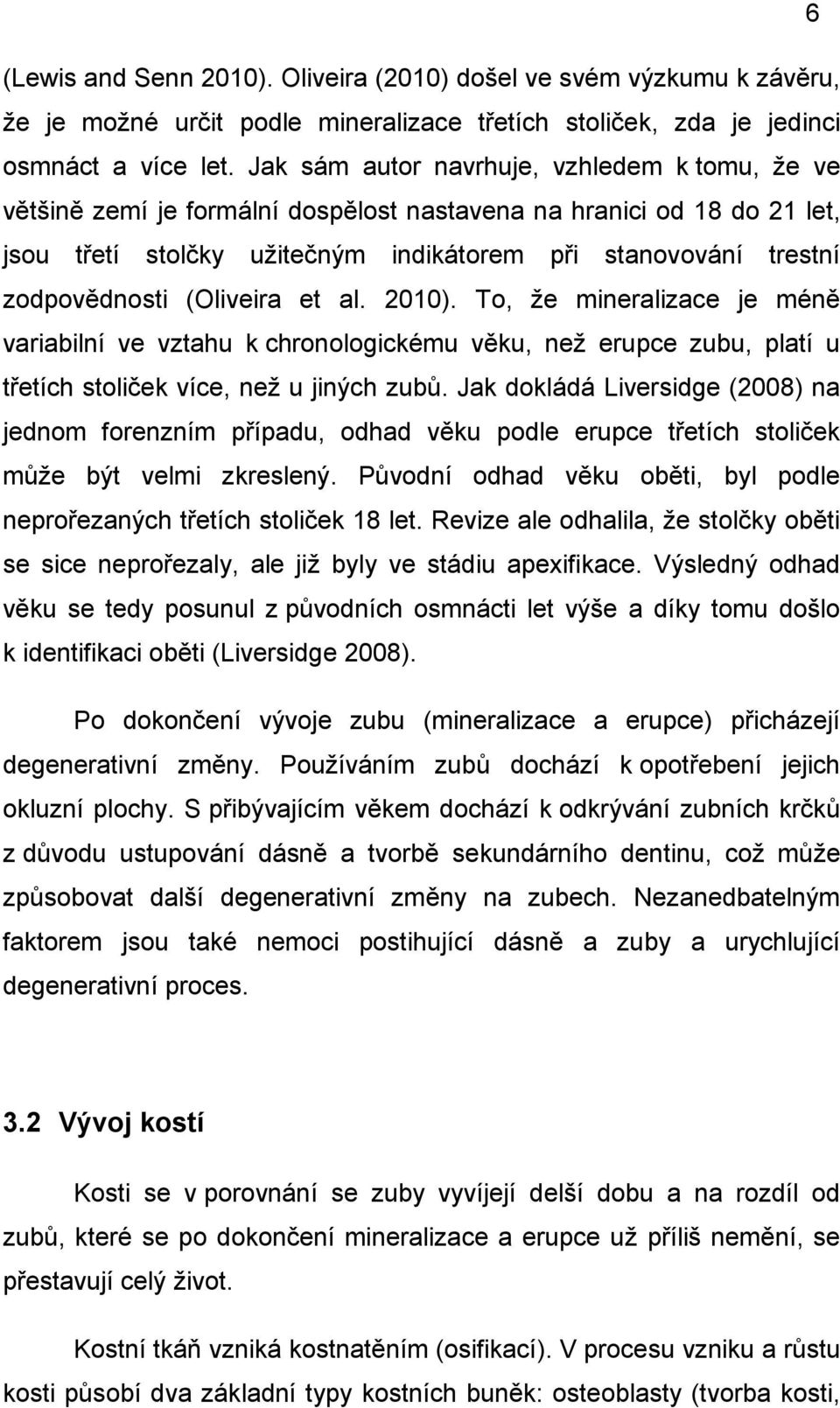 (Oliveira et al. 2010). To, že mineralizace je méně variabilní ve vztahu k chronologickému věku, než erupce zubu, platí u třetích stoliček více, než u jiných zubů.