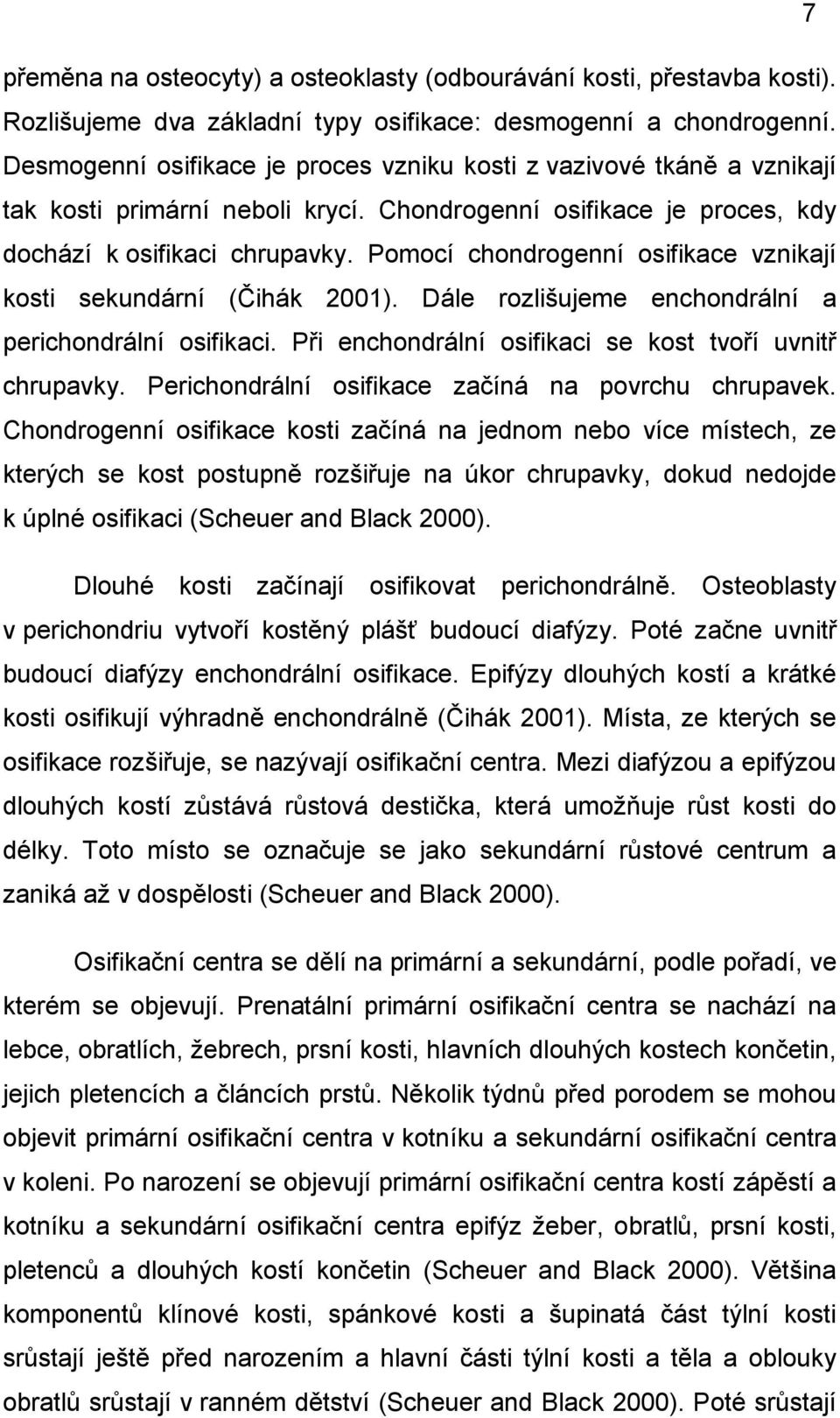 Pomocí chondrogenní osifikace vznikají kosti sekundární (Čihák 2001). Dále rozlišujeme enchondrální a perichondrální osifikaci. Při enchondrální osifikaci se kost tvoří uvnitř chrupavky.