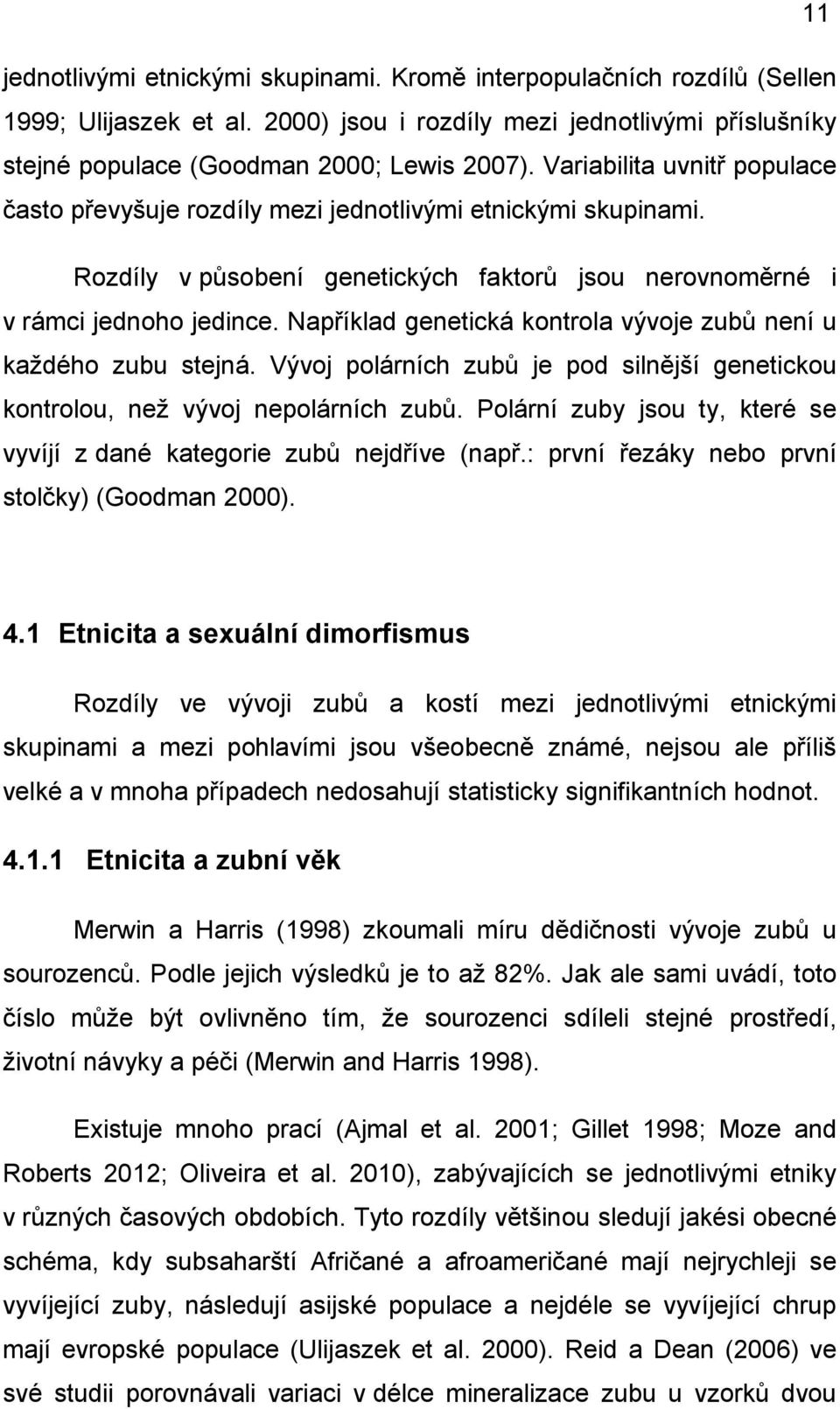 Například genetická kontrola vývoje zubů není u každého zubu stejná. Vývoj polárních zubů je pod silnější genetickou kontrolou, než vývoj nepolárních zubů.