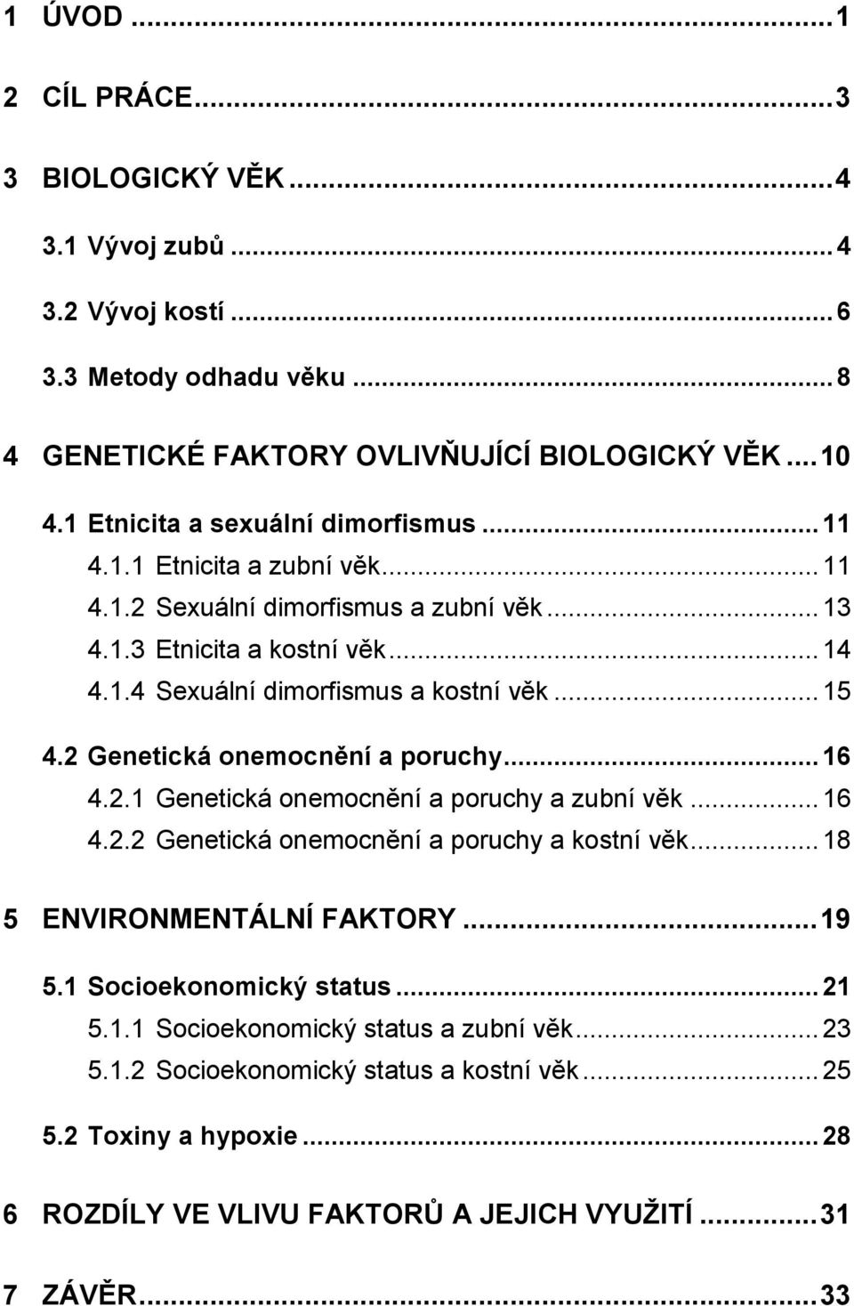 ..15 4.2 Genetická onemocnění a poruchy...16 4.2.1 Genetická onemocnění a poruchy a zubní věk...16 4.2.2 Genetická onemocnění a poruchy a kostní věk...18 5 ENVIRONMENTÁLNÍ FAKTORY...19 5.