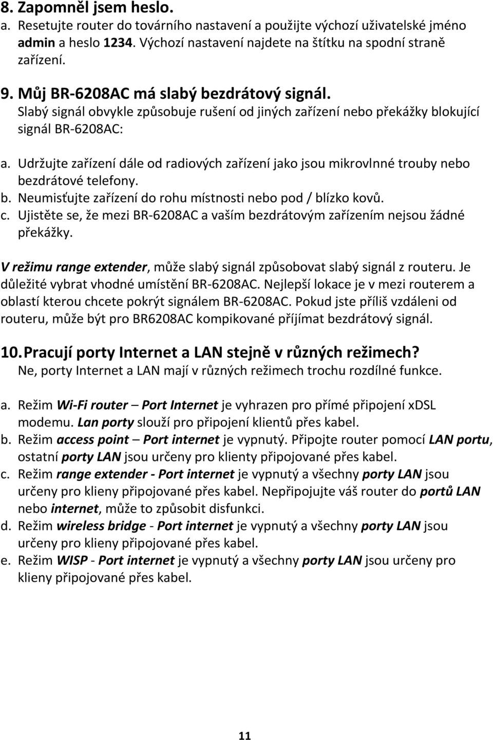 Udržujte zařízení dále od radiových zařízení jako jsou mikrovlnné trouby nebo bezdrátové telefony. b. Neumisťujte zařízení do rohu místnosti nebo pod / blízko kovů. c.