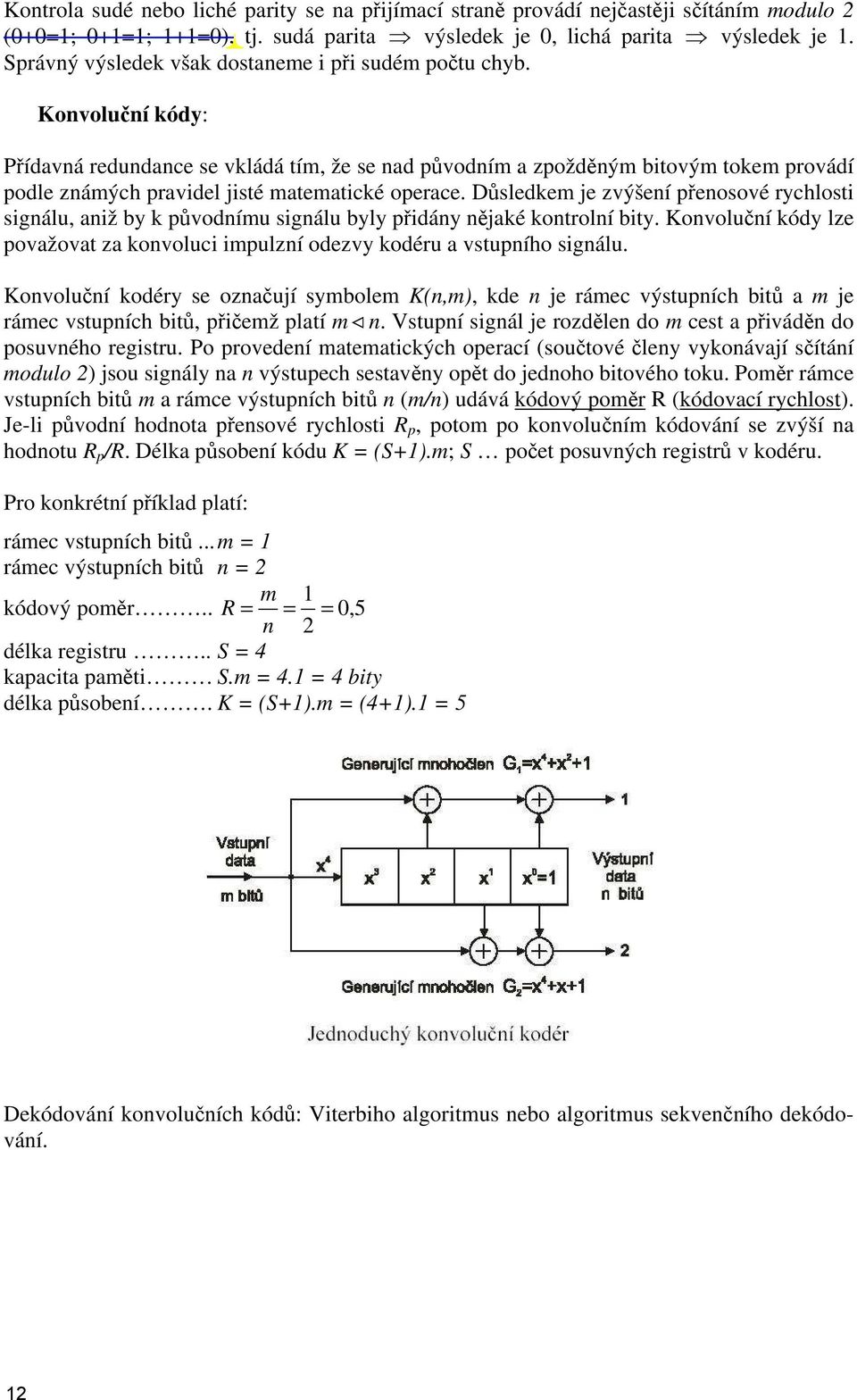 Konvoluční kódy: Přídavná redundance se vkládá tím, že se nad původním a zpožděným bitovým tokem provádí podle známých pravidel jisté matematické operace.