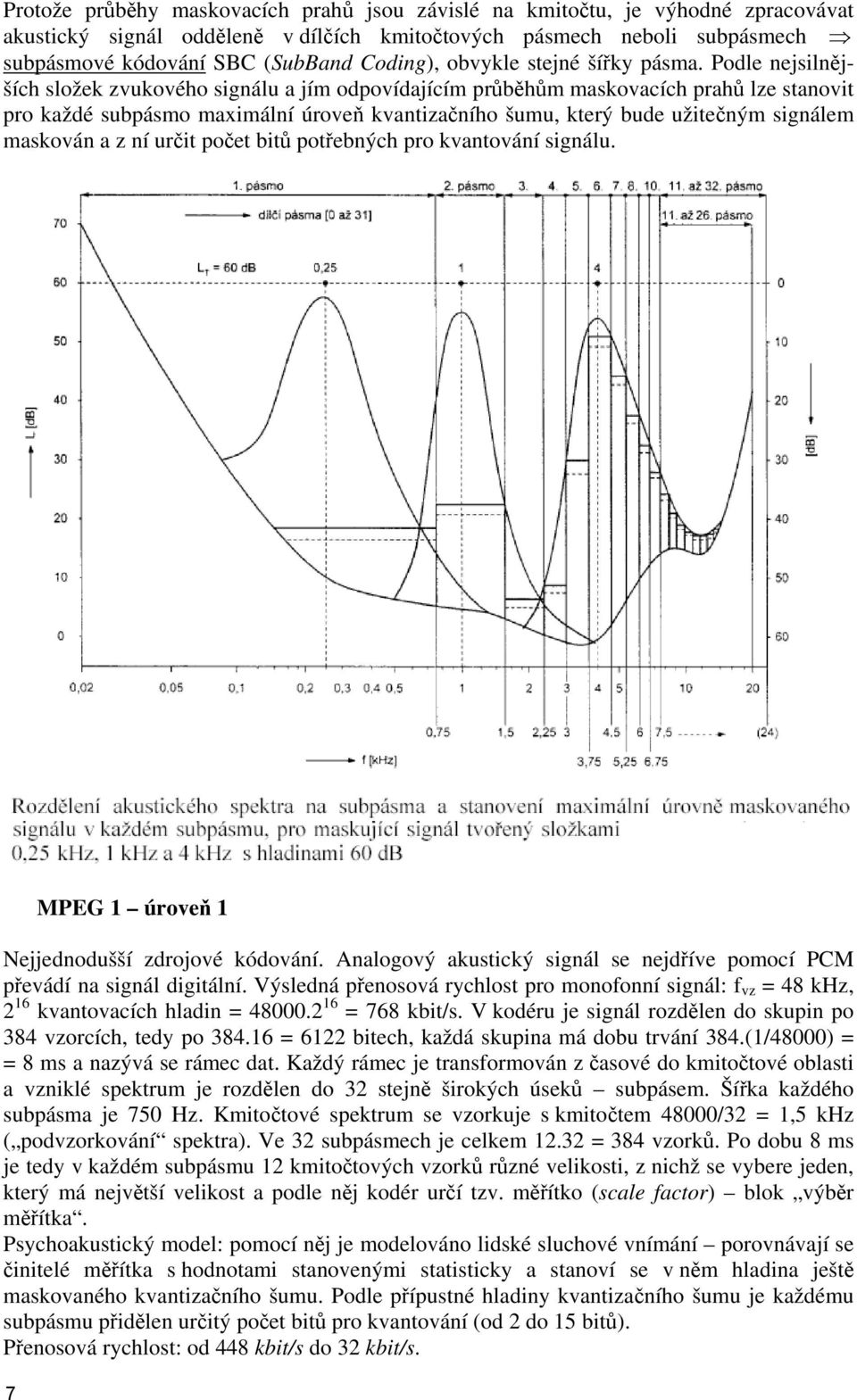 Podle nejsilnějších složek zvukového signálu a jím odpovídajícím průběhům maskovacích prahů lze stanovit pro každé subpásmo maximální úroveň kvantizačního šumu, který bude užitečným signálem maskován