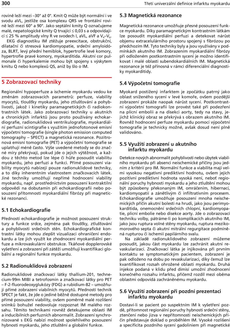 EKG diagnostiku IM ztěžuje preexcitace, obstrukční, dilatační či stresová kardiomyopatie, srdeční amyloidóza, BLRT, levý přední hemiblok, hypertrofie levé komory, hypertrofie pravé komory,